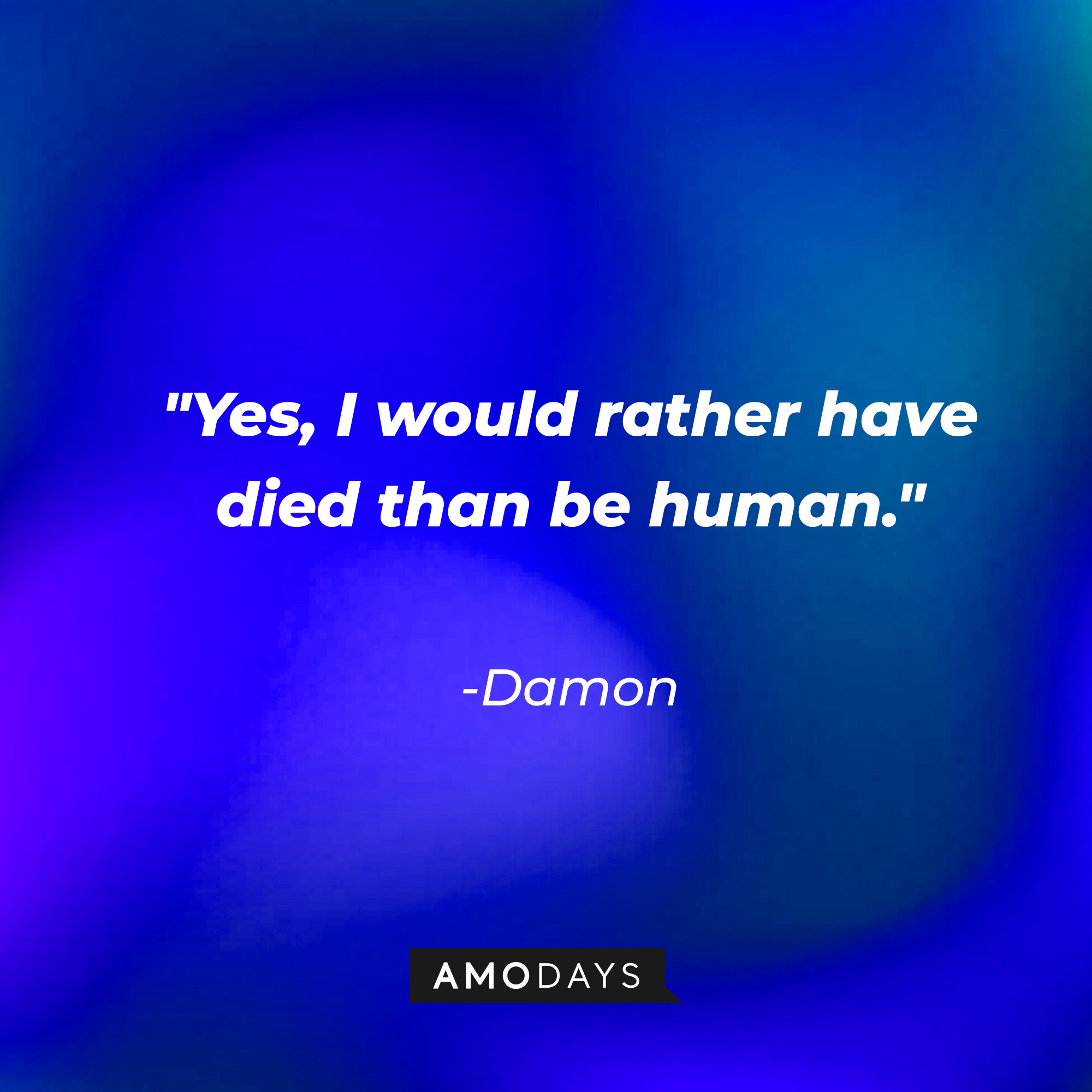 Damon's quote: "Yes, I would rather have died than be human." | Source: Amodays