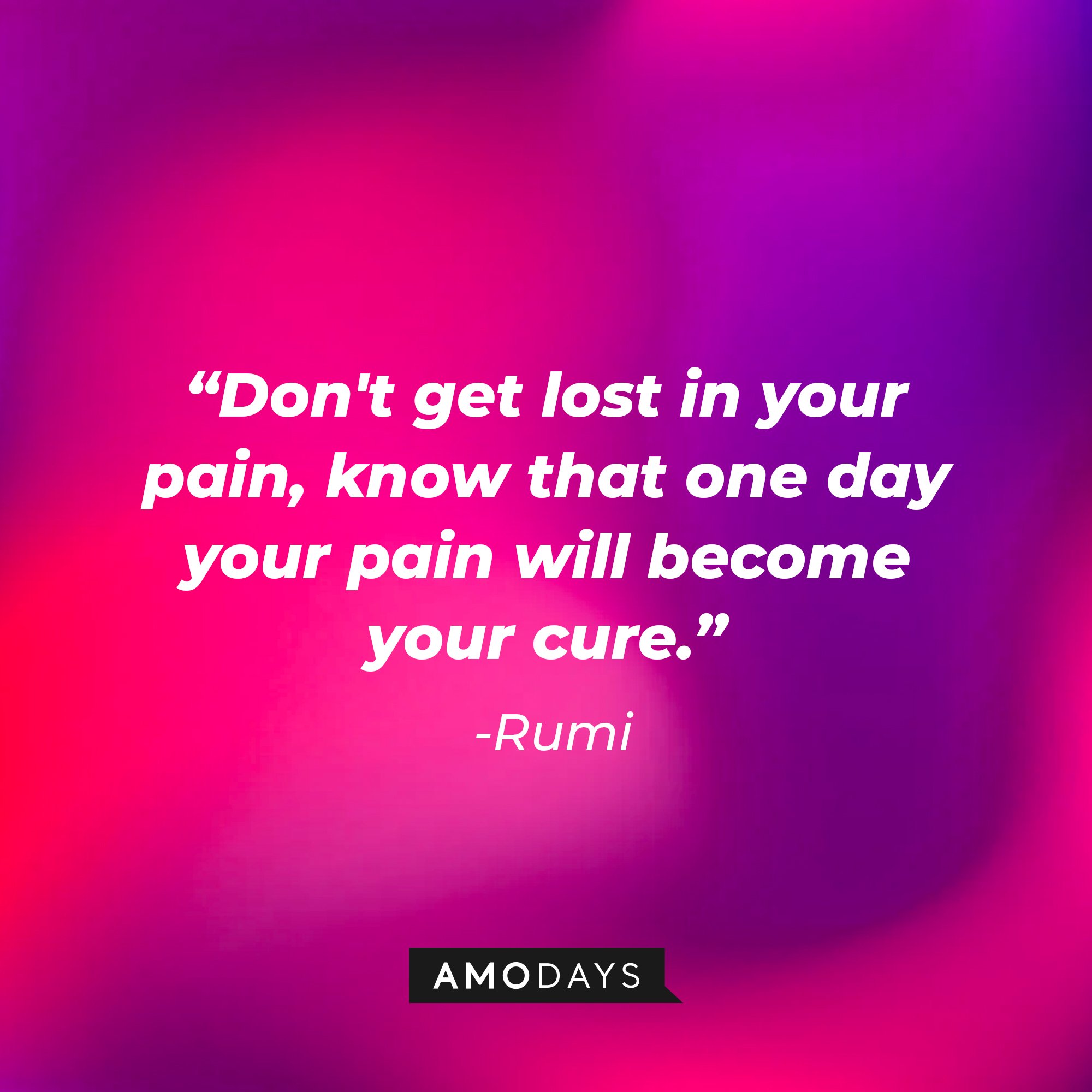 Rumi's quote: "Don't get lost in your pain, know that one day your pain will become your cure." | Image: AmoDays