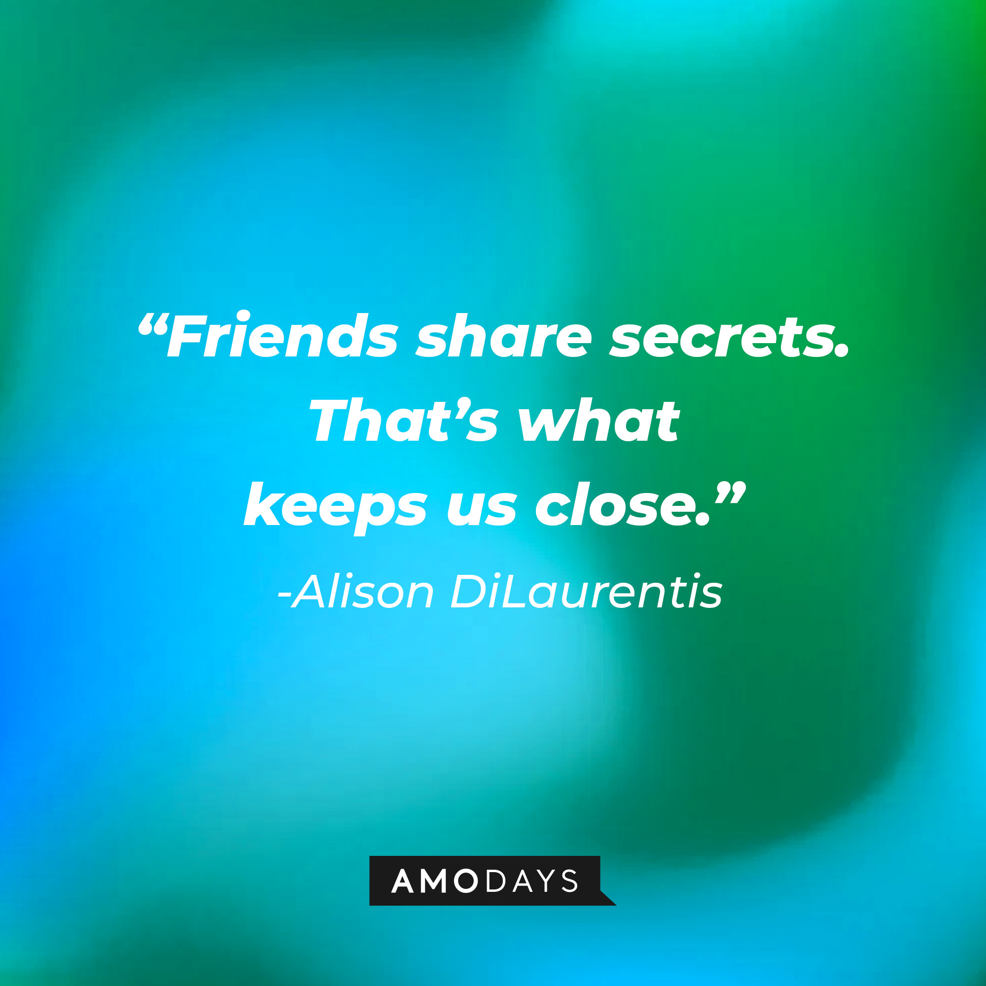 Alison DiLaurentis' quote: "Friends share secrets. That's what keeps us close." | Source: Amodays