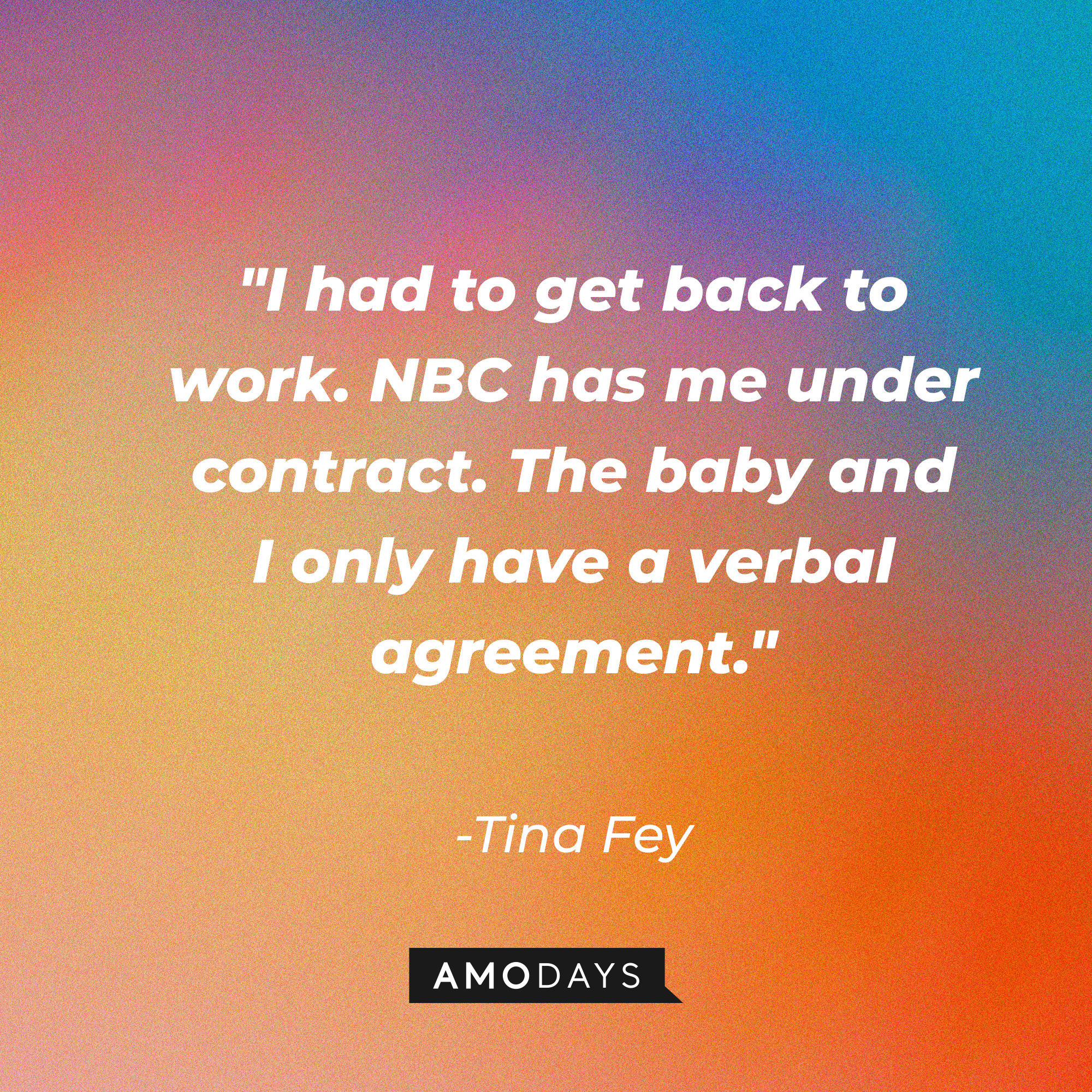 Tina Fey's quote: "I had to get back to work. NBC has me under contract. The baby and I only have a verbal agreement." | Source: AmoDays