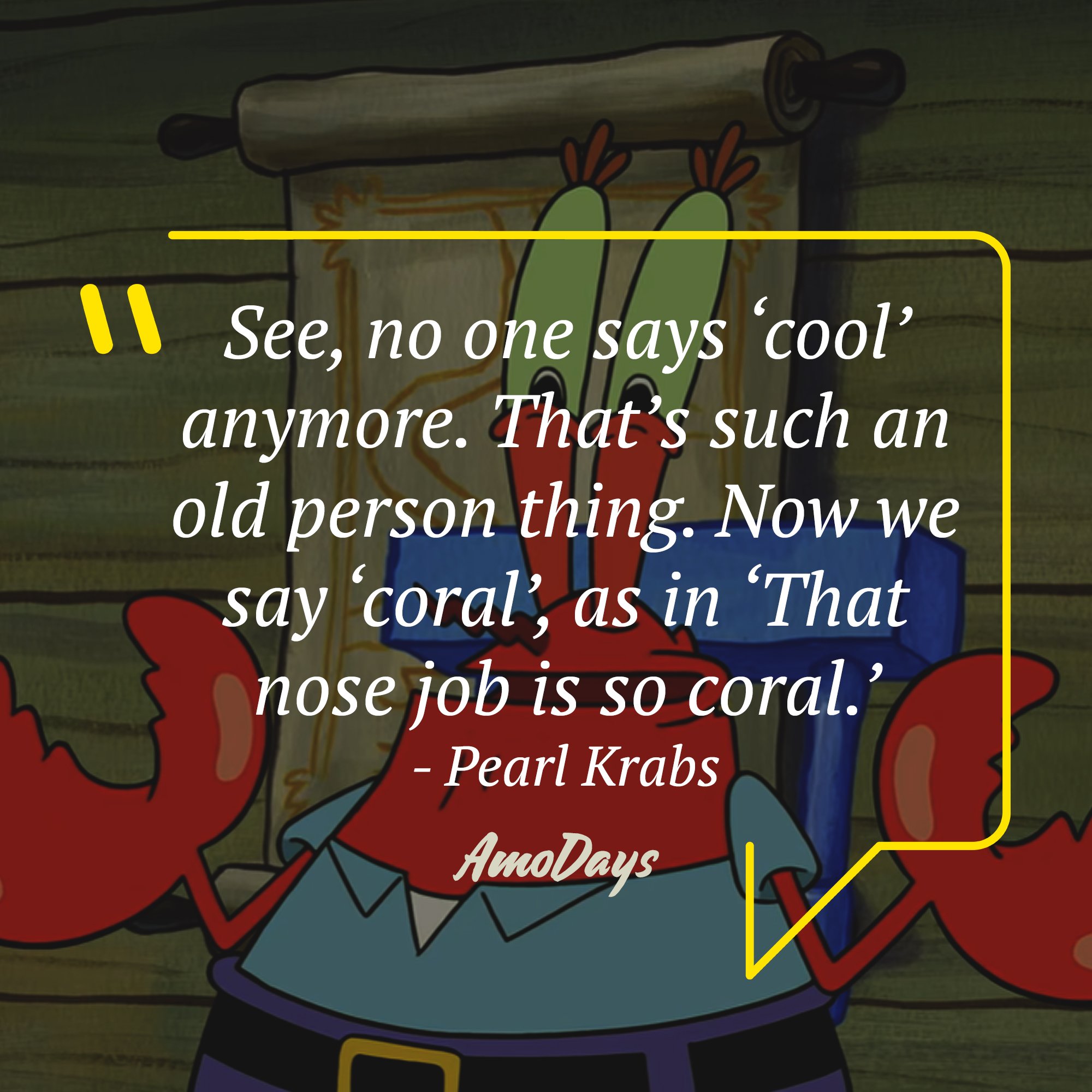 Pearl Krabs's quote: “See, no one says ‘cool’ anymore. That’s such an old person thing. Now we say ‘coral’, as in ‘That nose job is so coral.’" | Image: AmoDays
