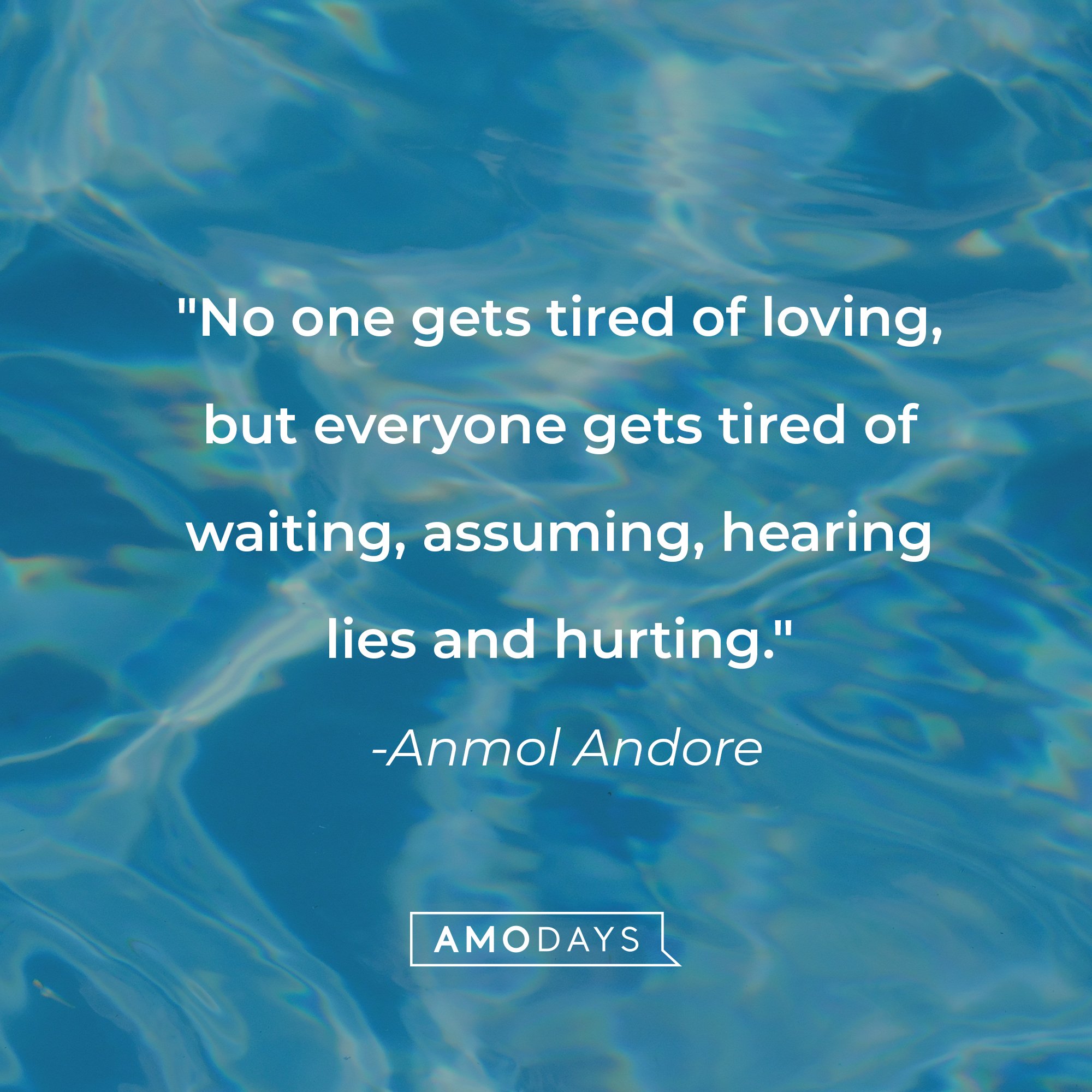 Anmol Andore's quote: "No one gets tired of loving, but everyone gets tired of waiting, assuming, hearing lies and hurting." | Source: AmoDays