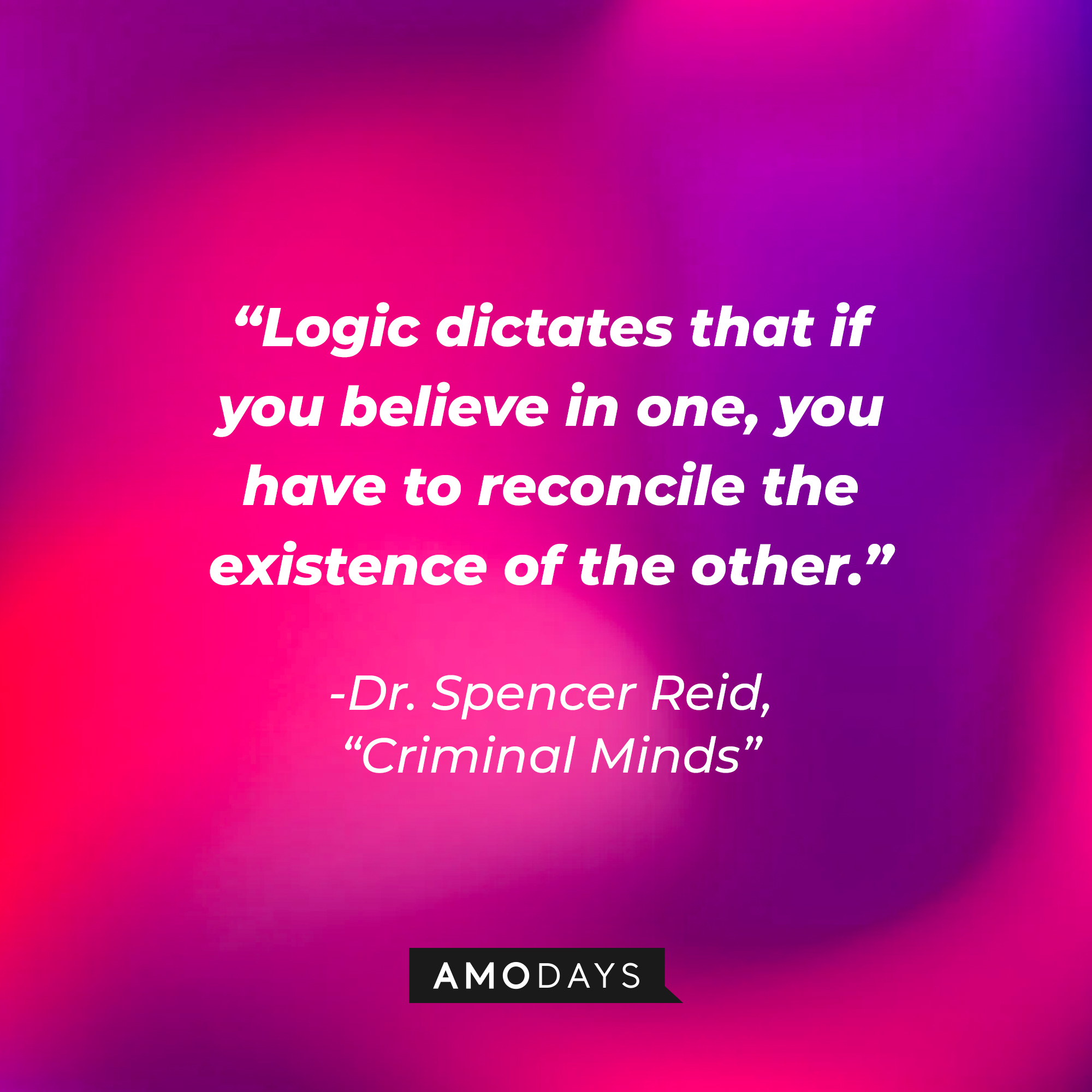 Dr. Spencer Reid's quote: “Logic dictates that if you believe in one, you have to reconcile the existence of the other.” | Source: Amodays