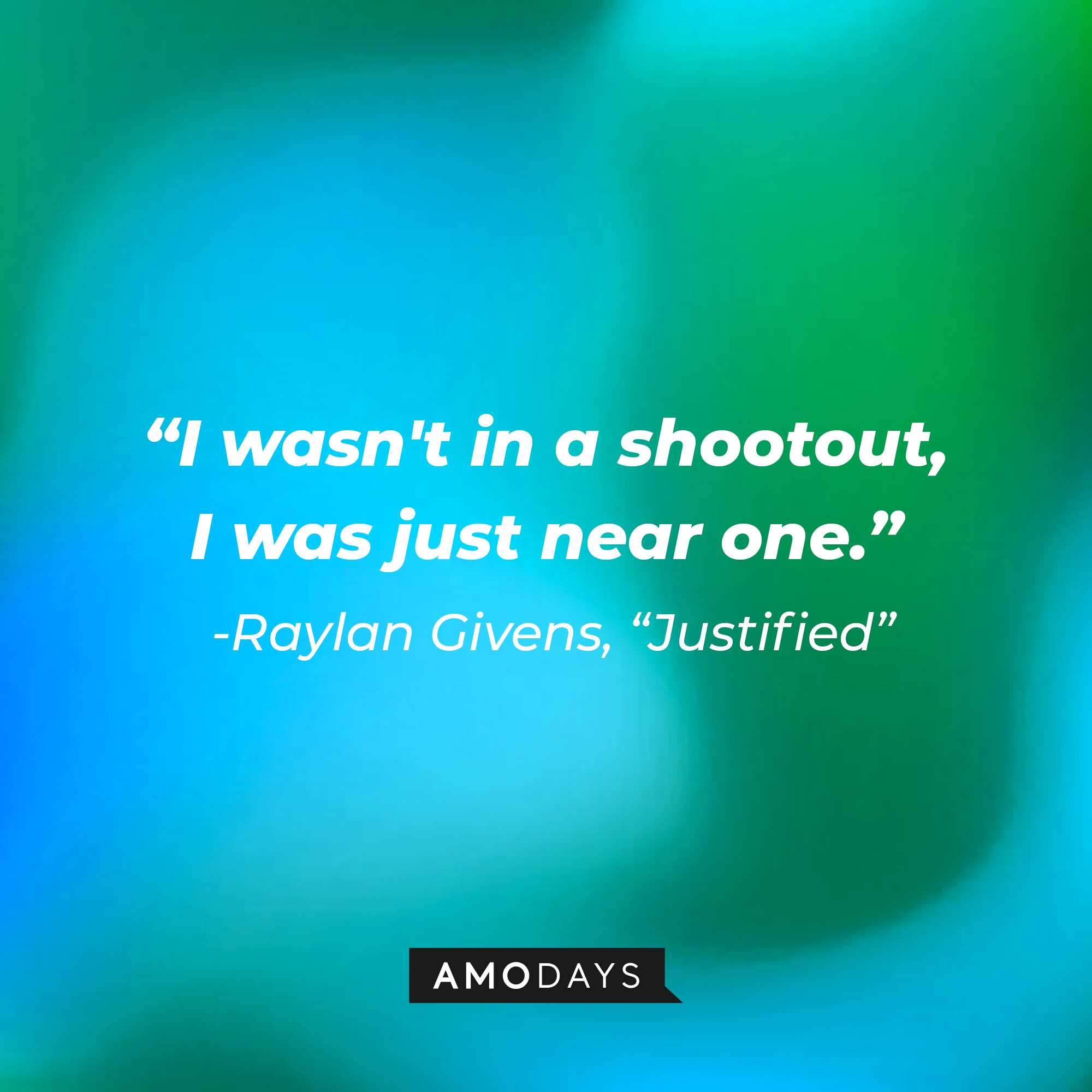 Raylan Givens’ quote from “Justified”: “I wasn't in a shootout, I was just near one.” | Source: AmoDays