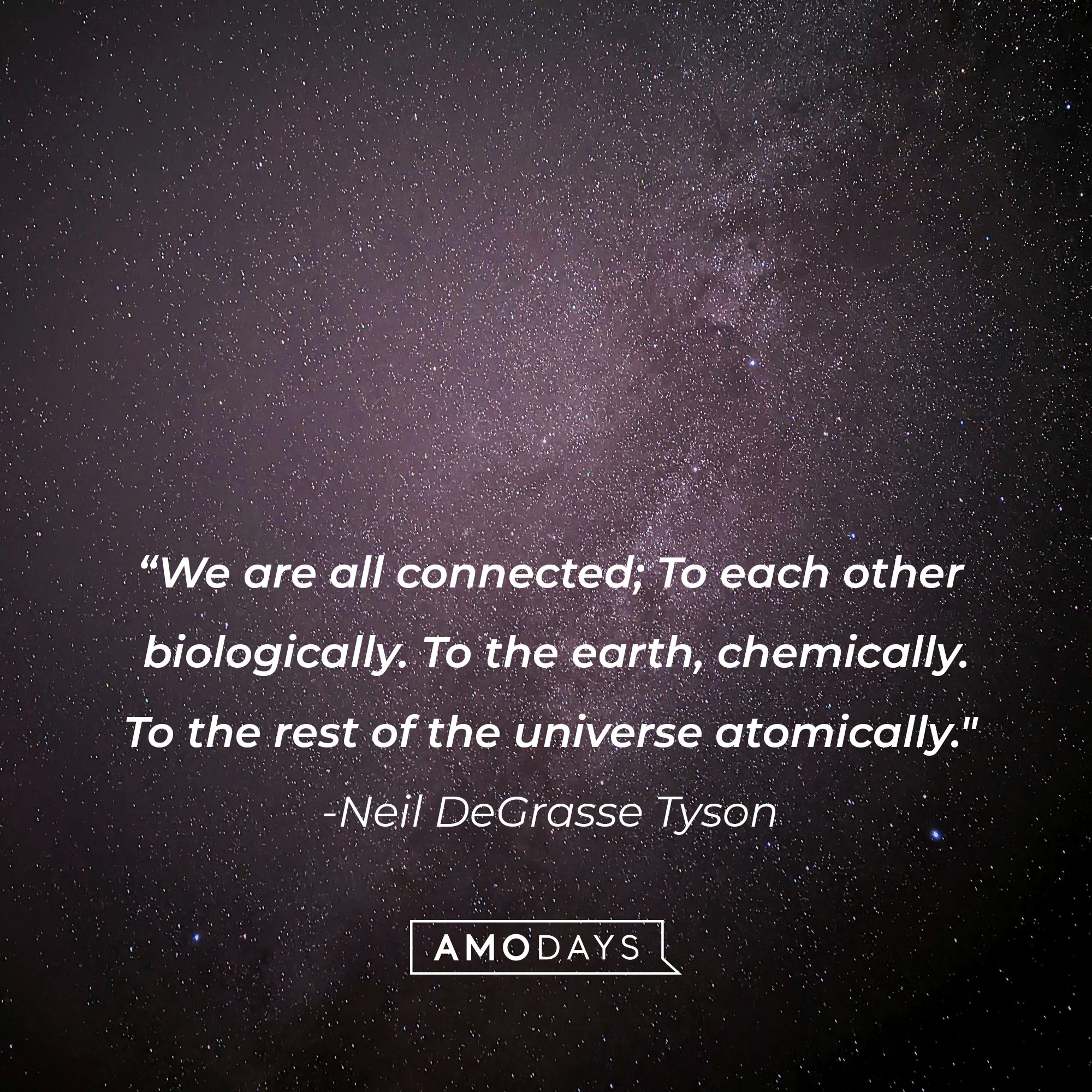 Neil DeGrasse Tyson’s quote: "We are all connected; To each other biologically. To the earth, chemically. To the rest of the universe atomically." |  Image: AmoDays   