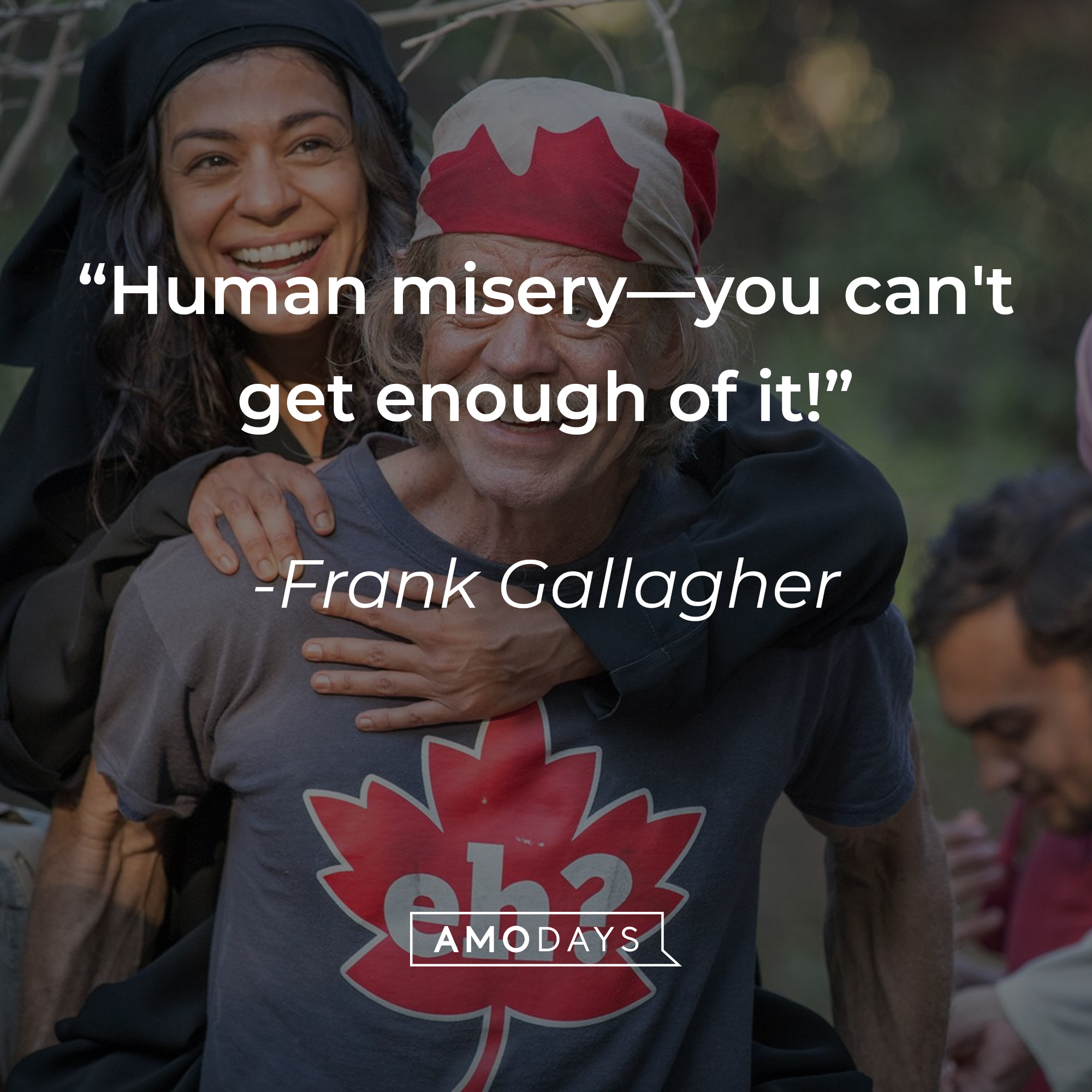 Frank Gallagher's quote: "Human misery—you can't get enough of it!" | Source: facebook.com/ShamelessOnShowtime