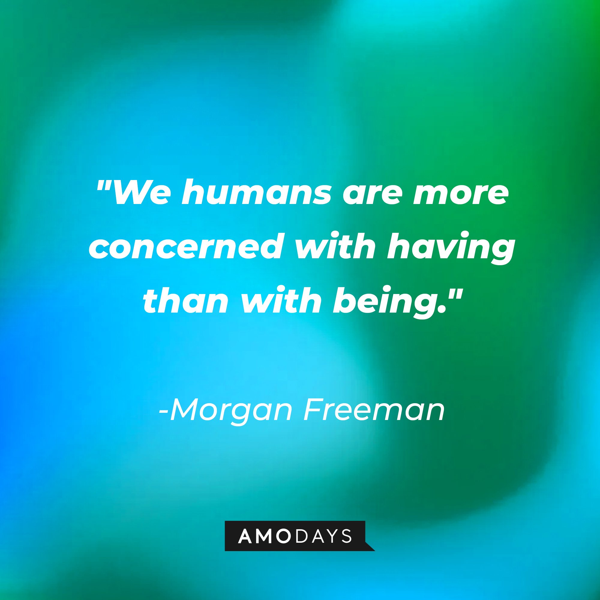  Morgan Freeman's quote: "We humans are more concerned with having than with being." | Image: AmoDays