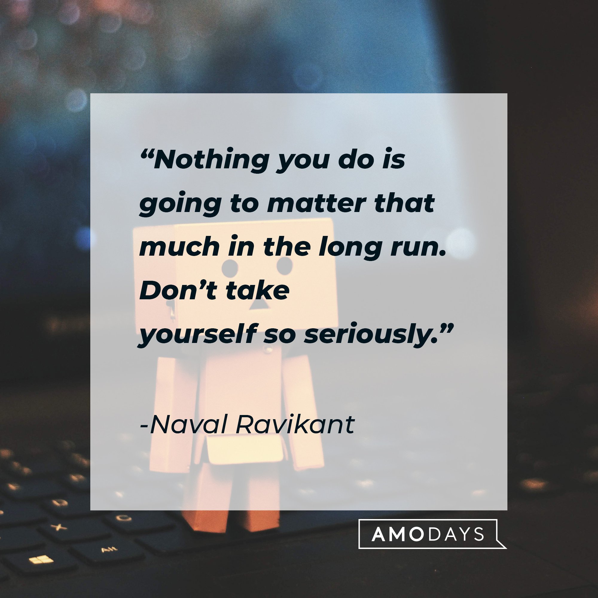 " Naval Ravikant's quote: Nothing you do is going to matter that much in the long run. Don’t take yourself so seriously." | Image: AmoDays