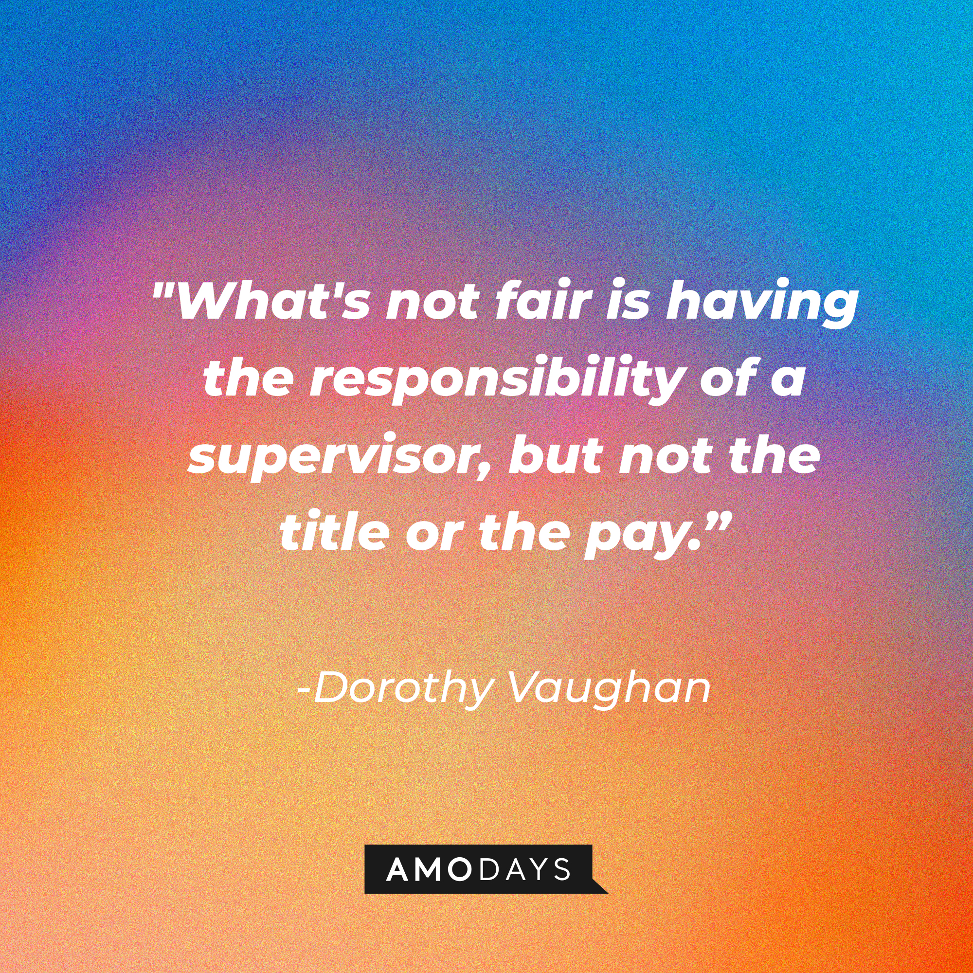 Dorothy Vaughan's quote: "What's not fair is having the responsibility of a supervisor, but not the title or the pay.” | Source: Amodays
