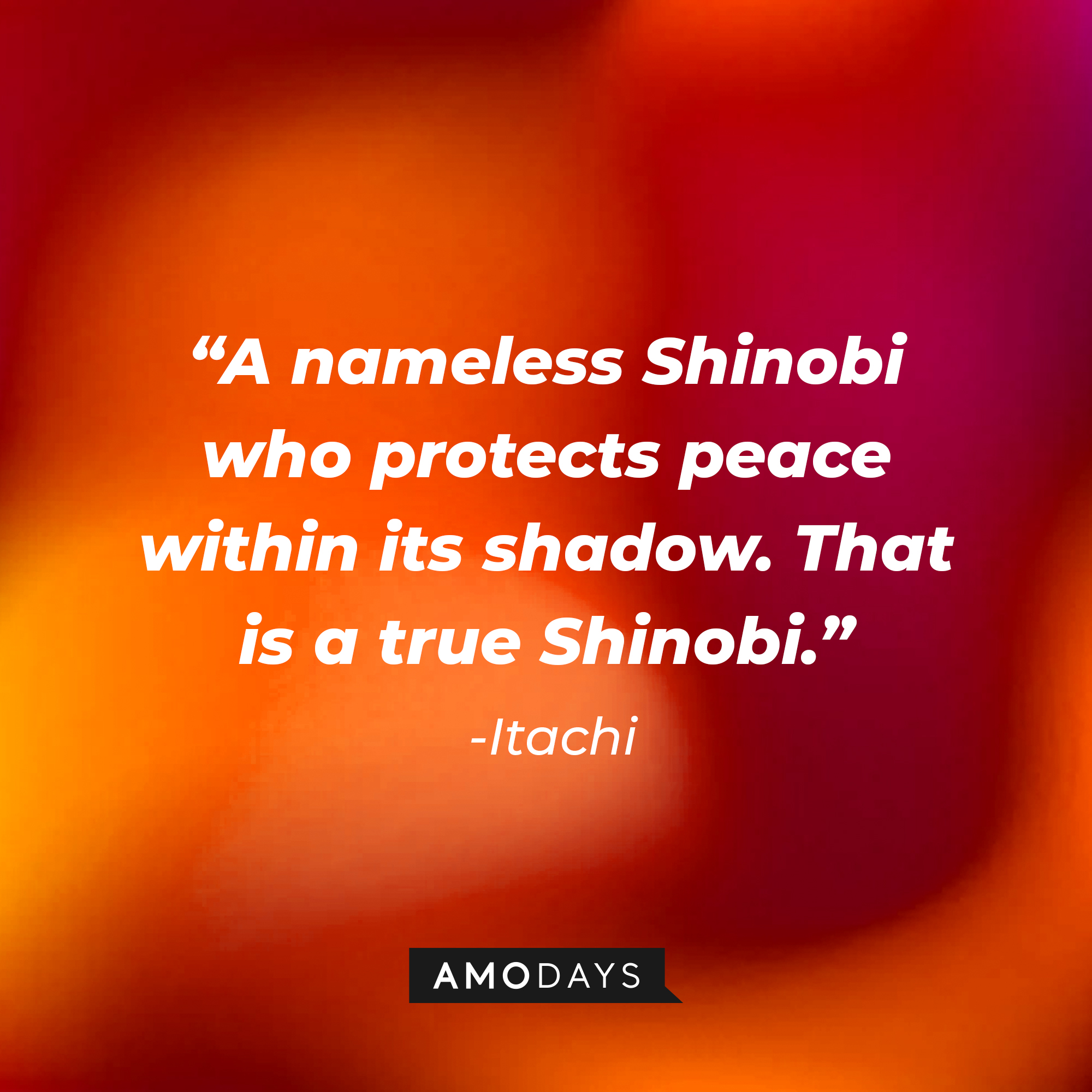 "A nameless Shinobi who protects peace within its shadow. That is a true Shinobi.”