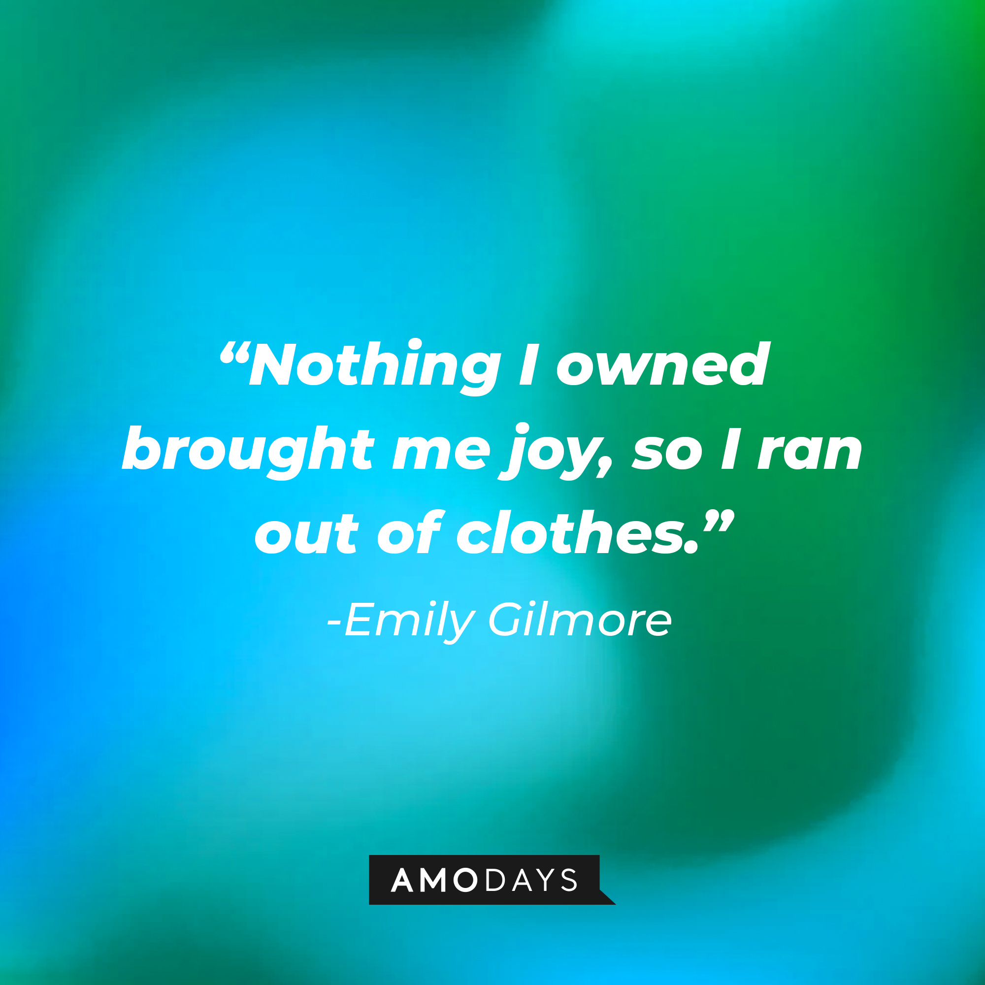 Emily Gilmore's quote: "Nothing I owned brought me joy, so I ran out of clothes." | Source: Amodays