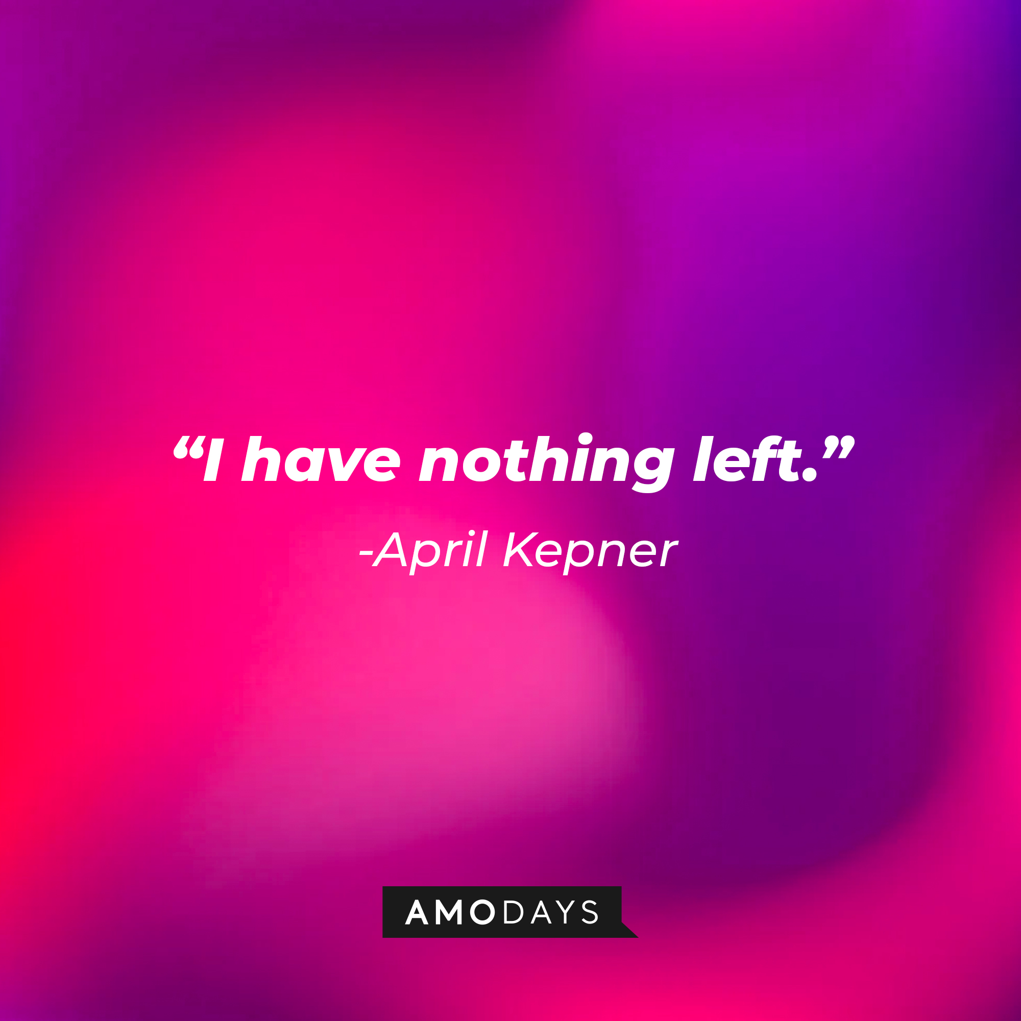 April Kepner's quote: "I have nothing left." | Source: AmoDays