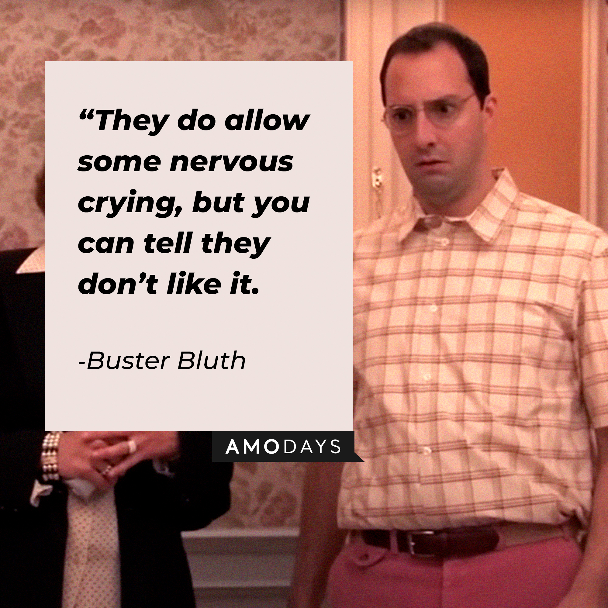 Buster Bluth, with his quote: “They do allow some nervous crying, but you can tell they don’t like it.” | Source: youtube.com/arresteddev