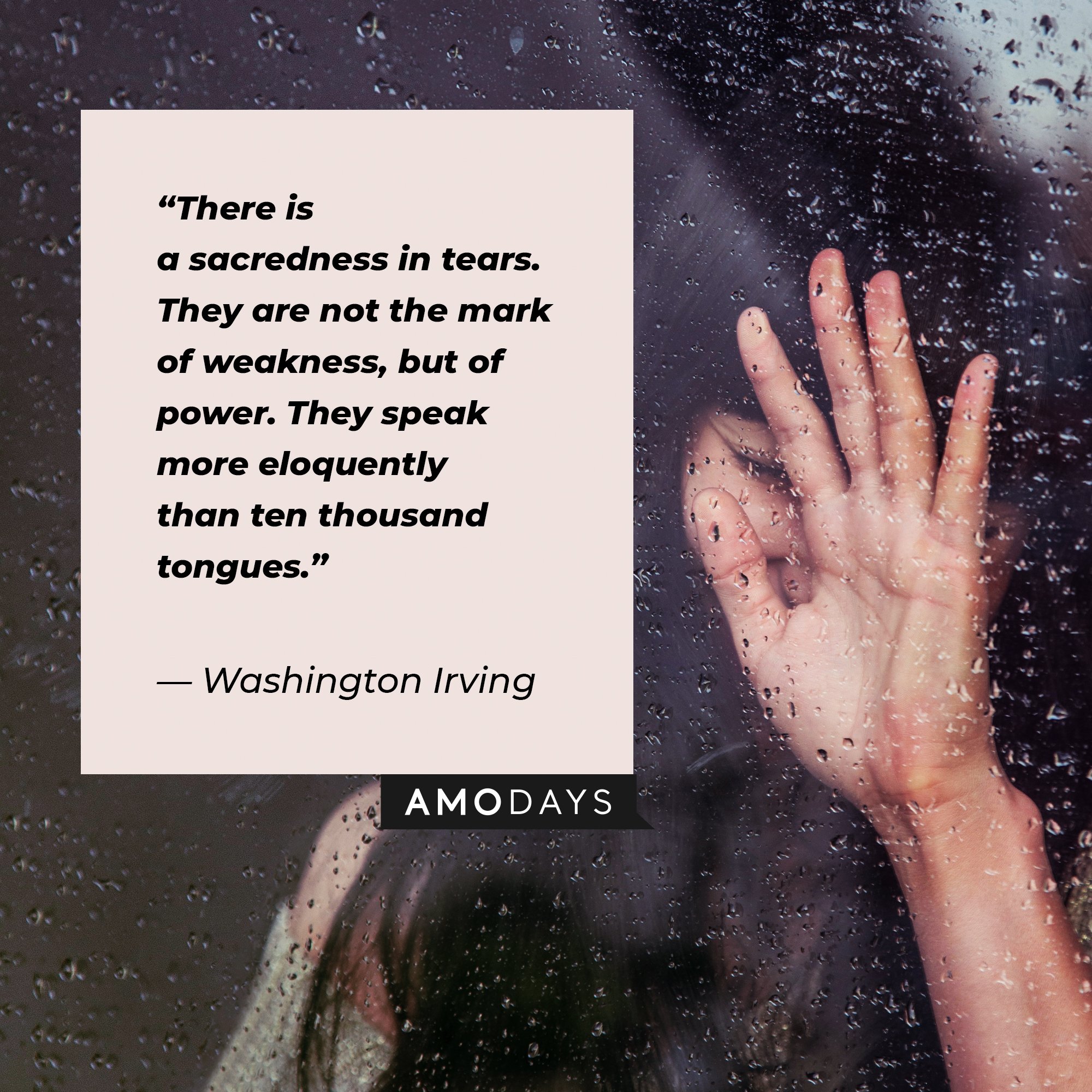 Washington Irving’s quote:“There is a sacredness in tears. They are not the mark of weakness, but of power. They speak more eloquently than ten thousand tongues.” | Image: AmoDays