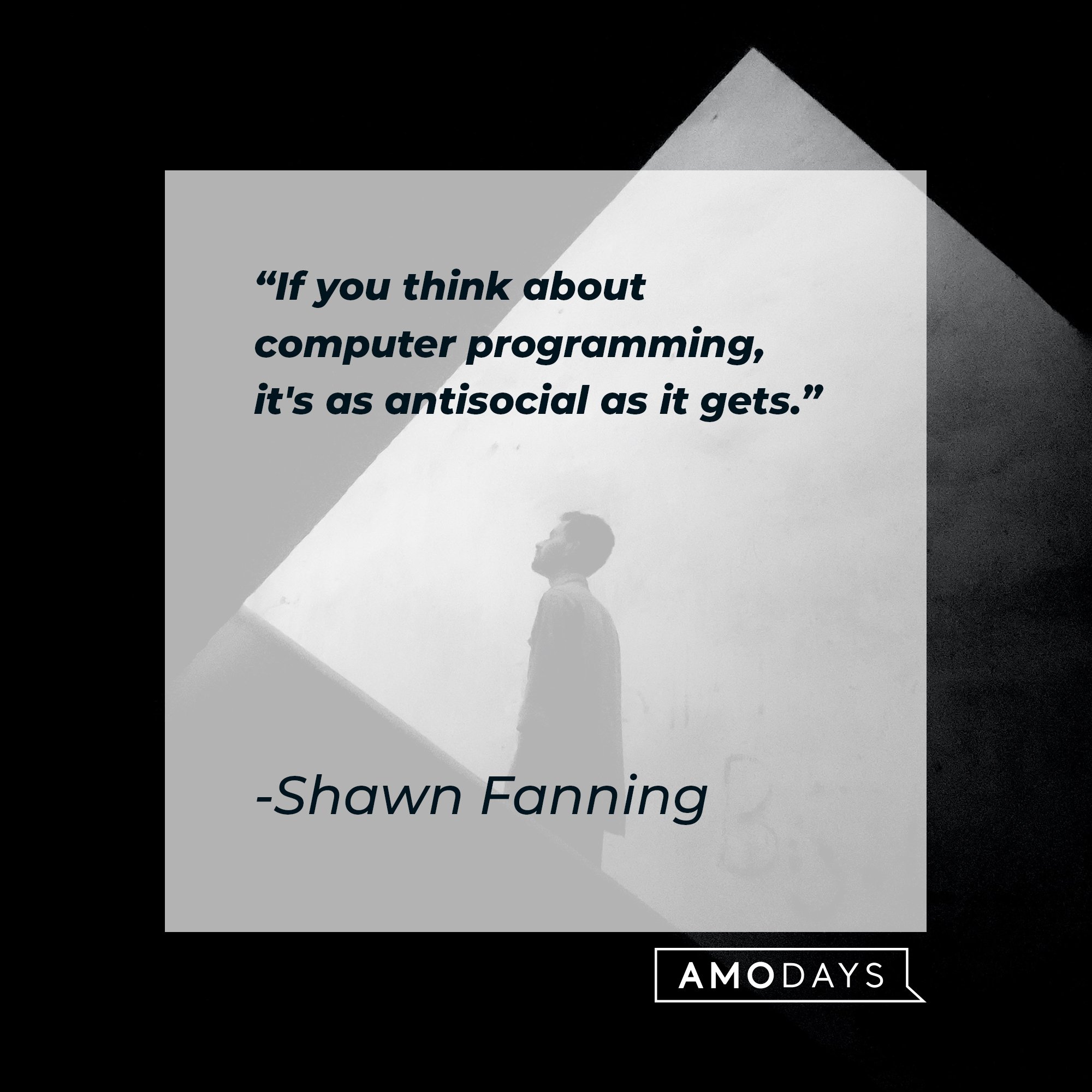  Shawn Fanning’s quote: "If you think about computer programming, it's as antisocial as it gets."  | Image: AmoDays