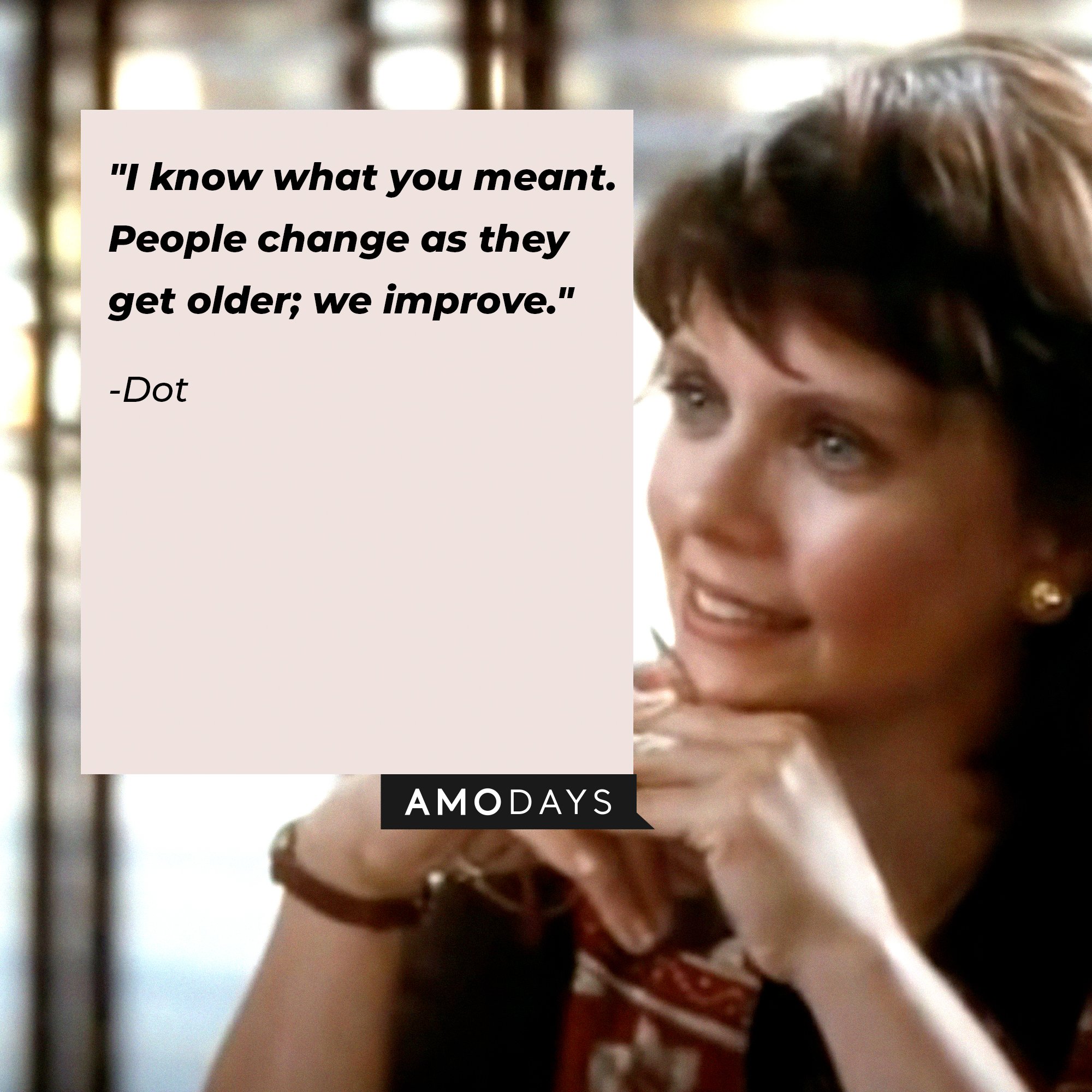 Dot’s quote: "I know what you meant. People change as they get older; we improve."  |  Image: AmoDays