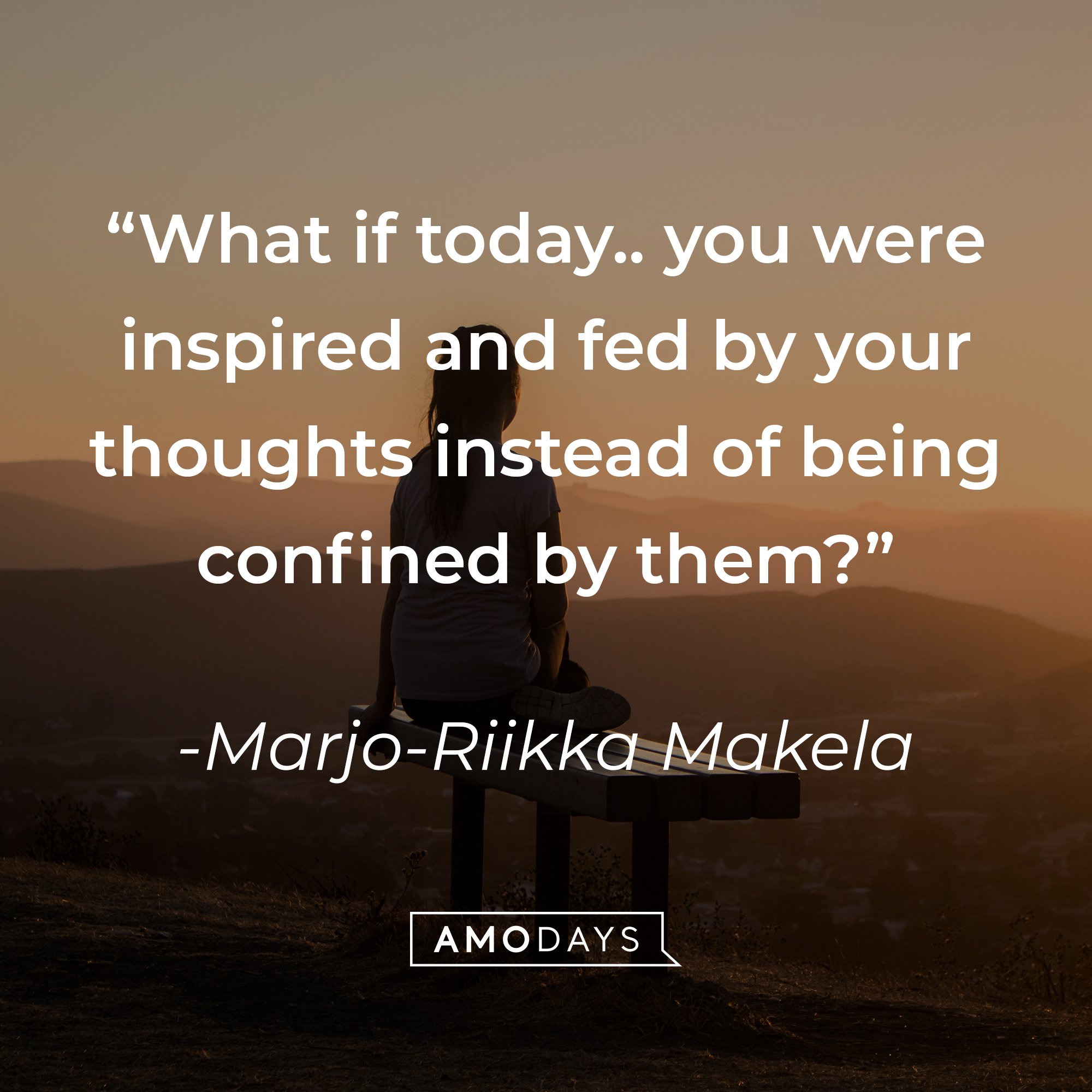 Marjo-Rikka Makela's quote: "What if today.. you were inspired and fed by your thoughts instead of being confined by them?" | Image: AmoDays