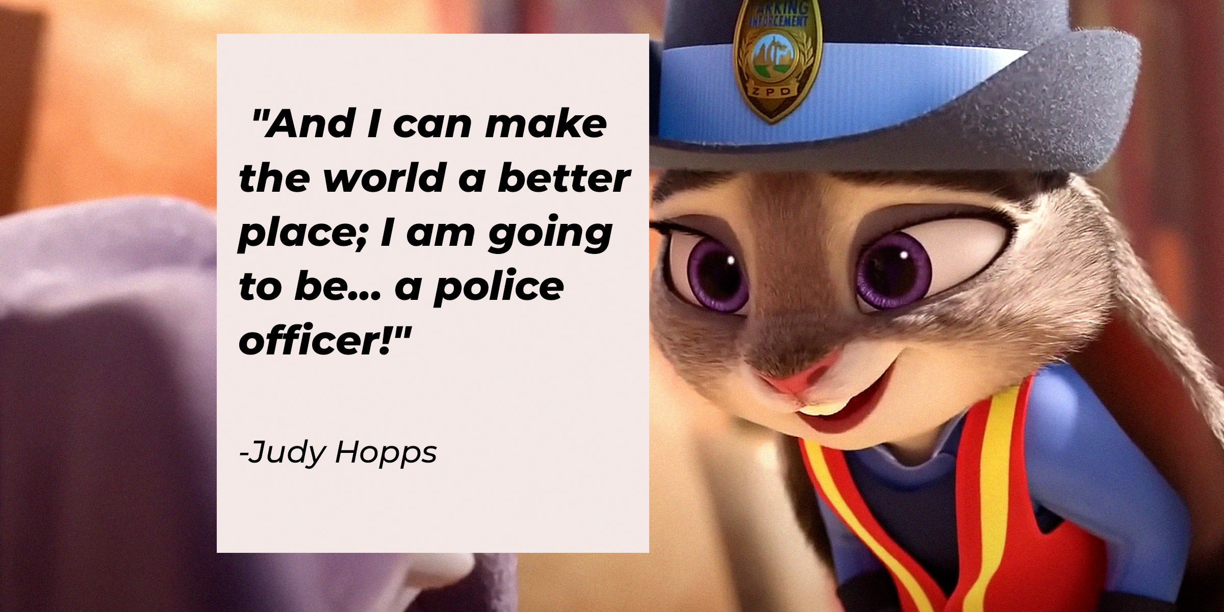 A photo of Jody Hopps with Jody Hopps' quote: "And I can make the world a better place; I am going to be... a police officer!" | Source: facebook.com/DisneyZootopia