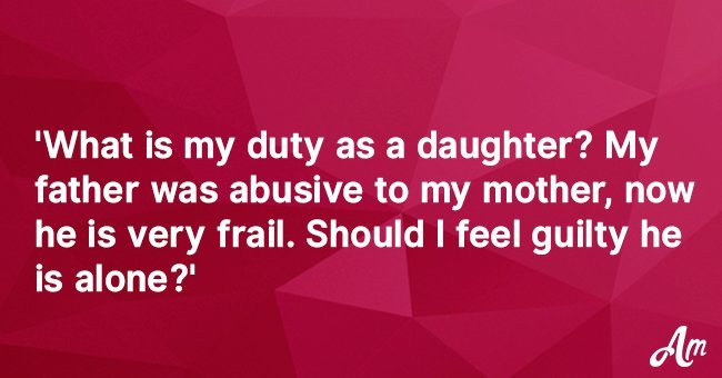 My father was abusive to my mother, now he is is frail, very frail. Should I feel guilty he is alone?