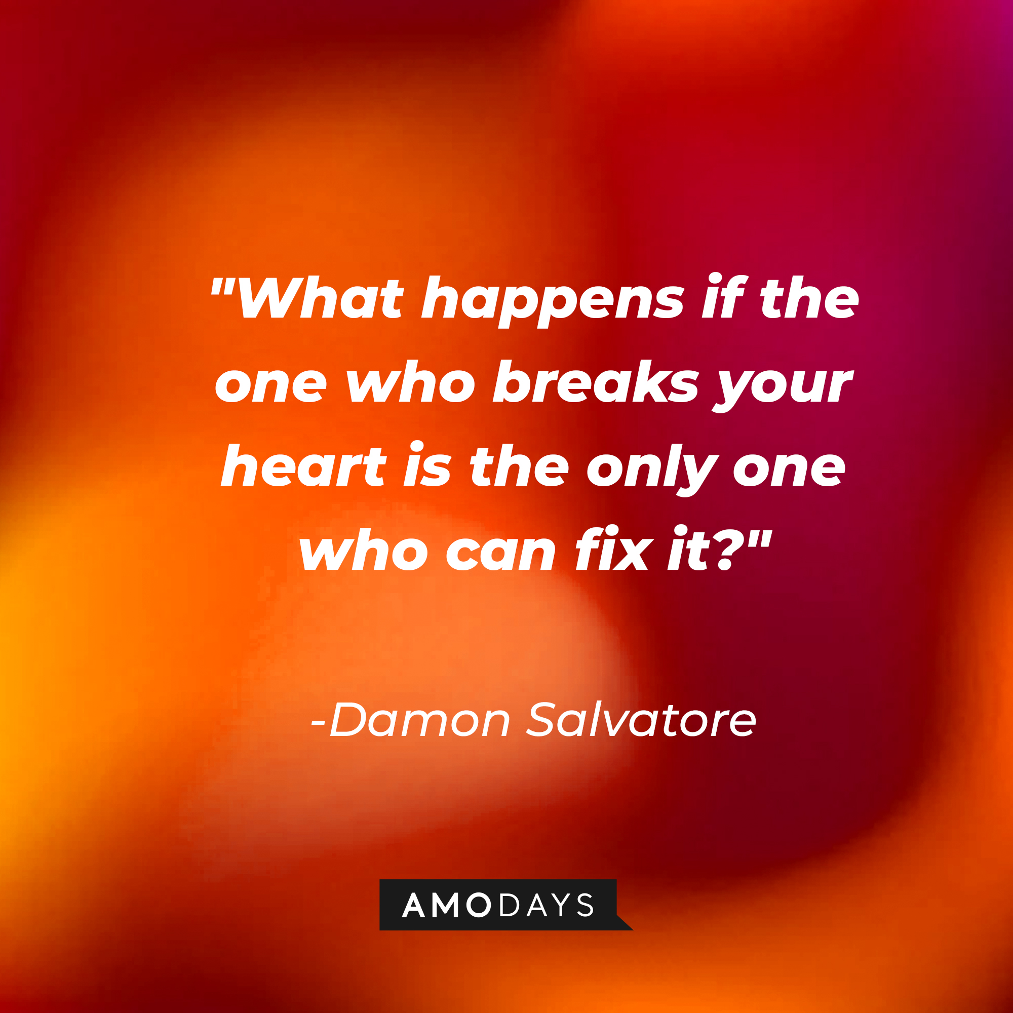 Damon Salvatore's quote: "What happens if the one who breaks your heart is the only one who can fix it?" | Source: Amodays