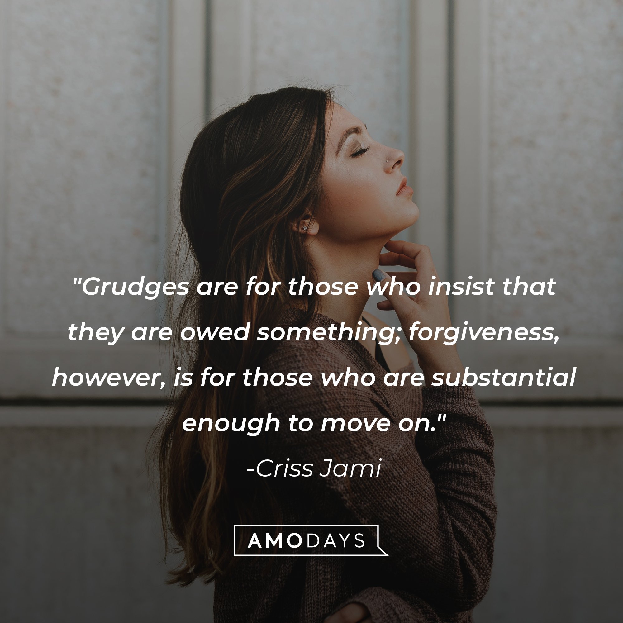 Criss Jami’s quote: "Grudges are for those who insist that they are owed something; forgiveness, however, is for those who are substantial enough to move on." | Image: AmoDays     