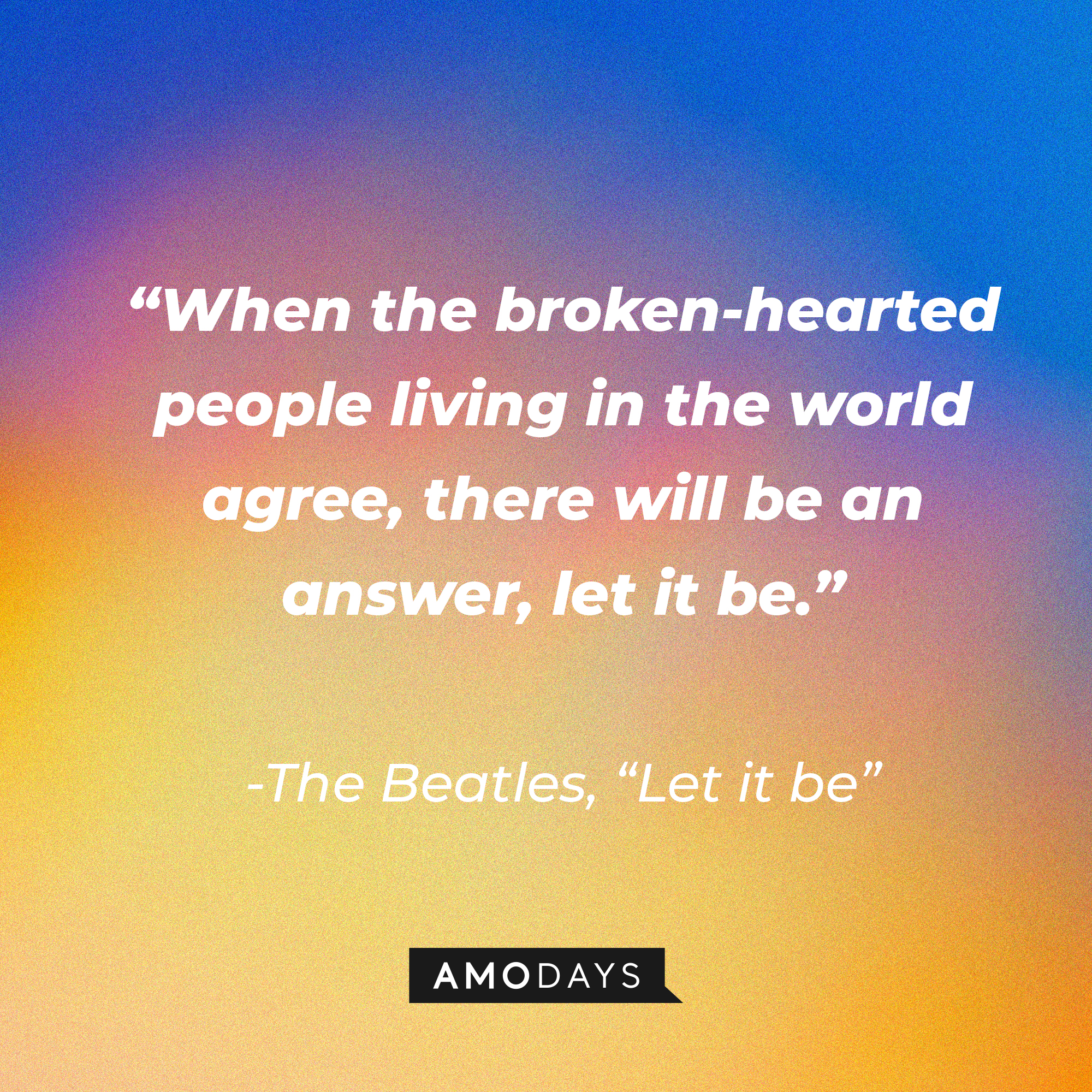 The Beatles' quote: "And when the broken hearted people living in the world agree There will be an answer, let it be" | Image: AmoDays
