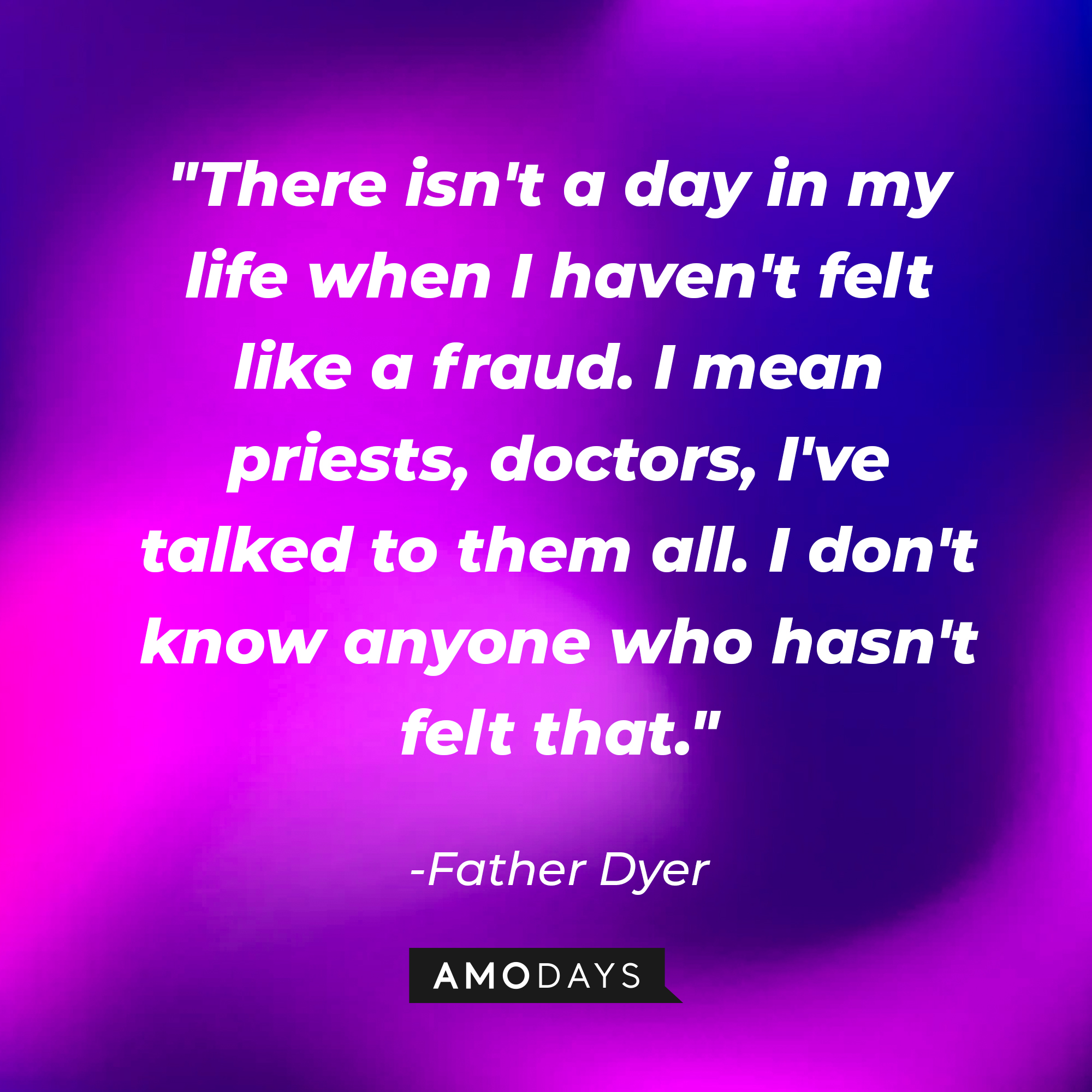 Fathe Karras' quote: "There isn't a day in my life when I haven't felt like a fraud. I mean priests, doctors, I've talked to them all. I don't know anyone who hasn't felt that." | Source: AmoDAys