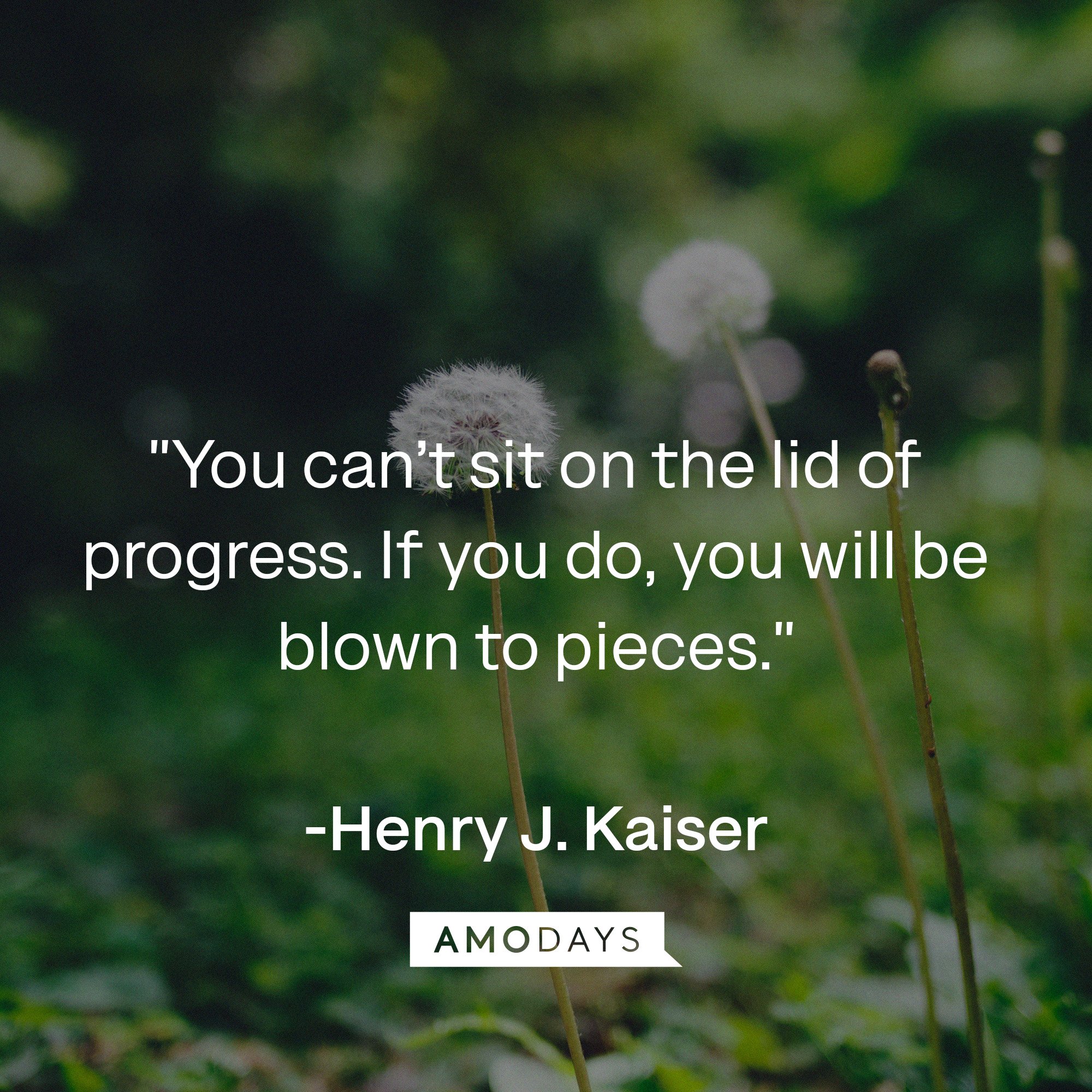 Henry J. Kaiser's quote: "You can't sit on the lid of progress. If you do, you will be blown to pieces."  | Image: AmoDays