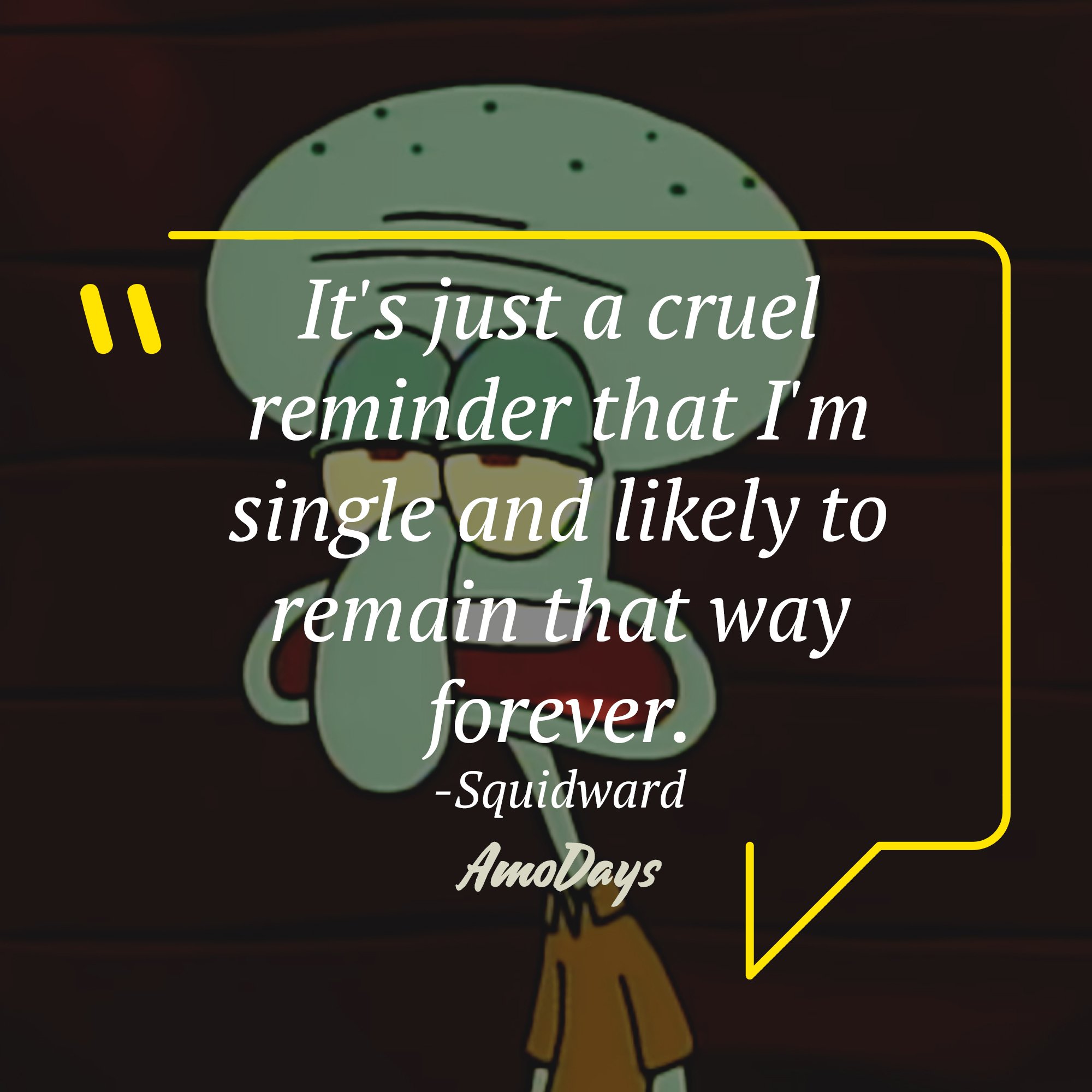 Squidward's quote: "It's just a cruel reminder that I'm single and likely to remain that way forever." | Source: AmoDays
