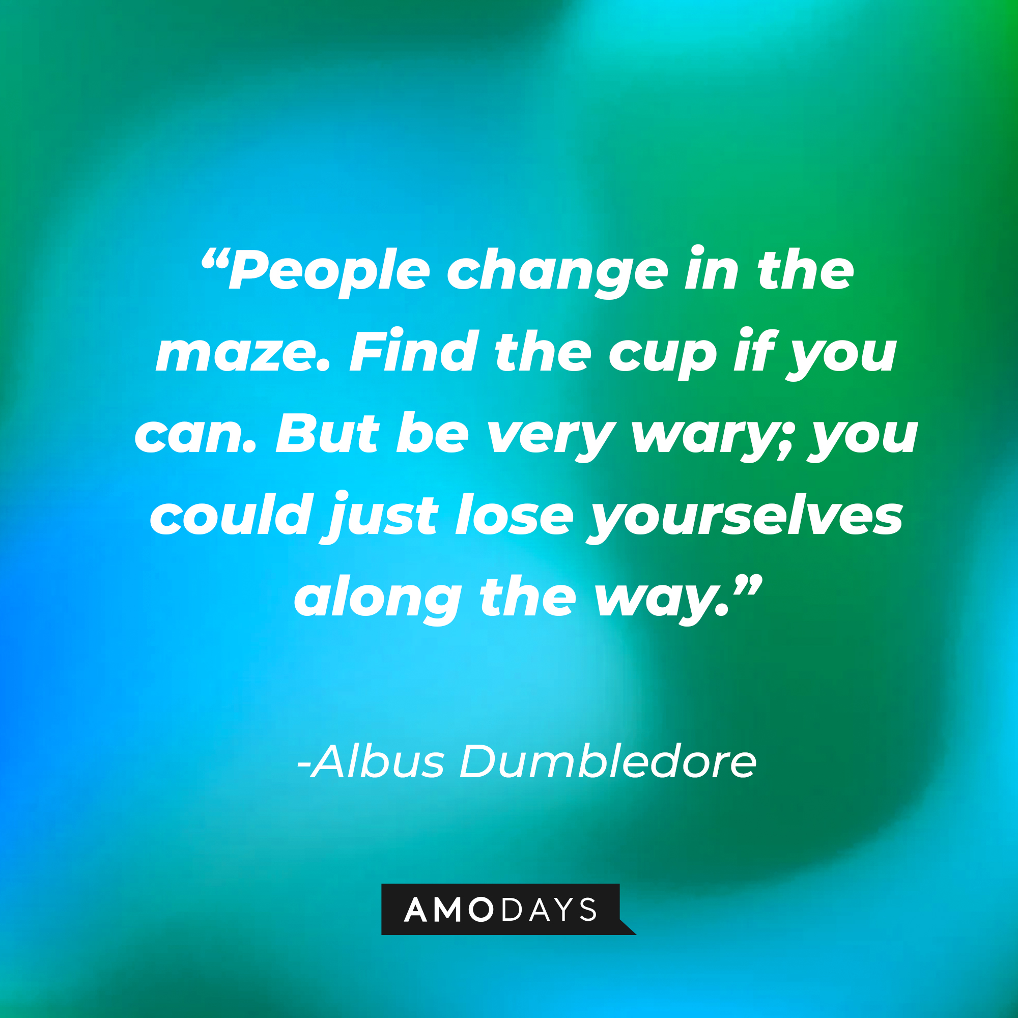 Albus Dumbledore's quote: "People change in the maze. Find the cup if you can. But be very wary; you could just lose yourselves along the way." | Image: Amodays