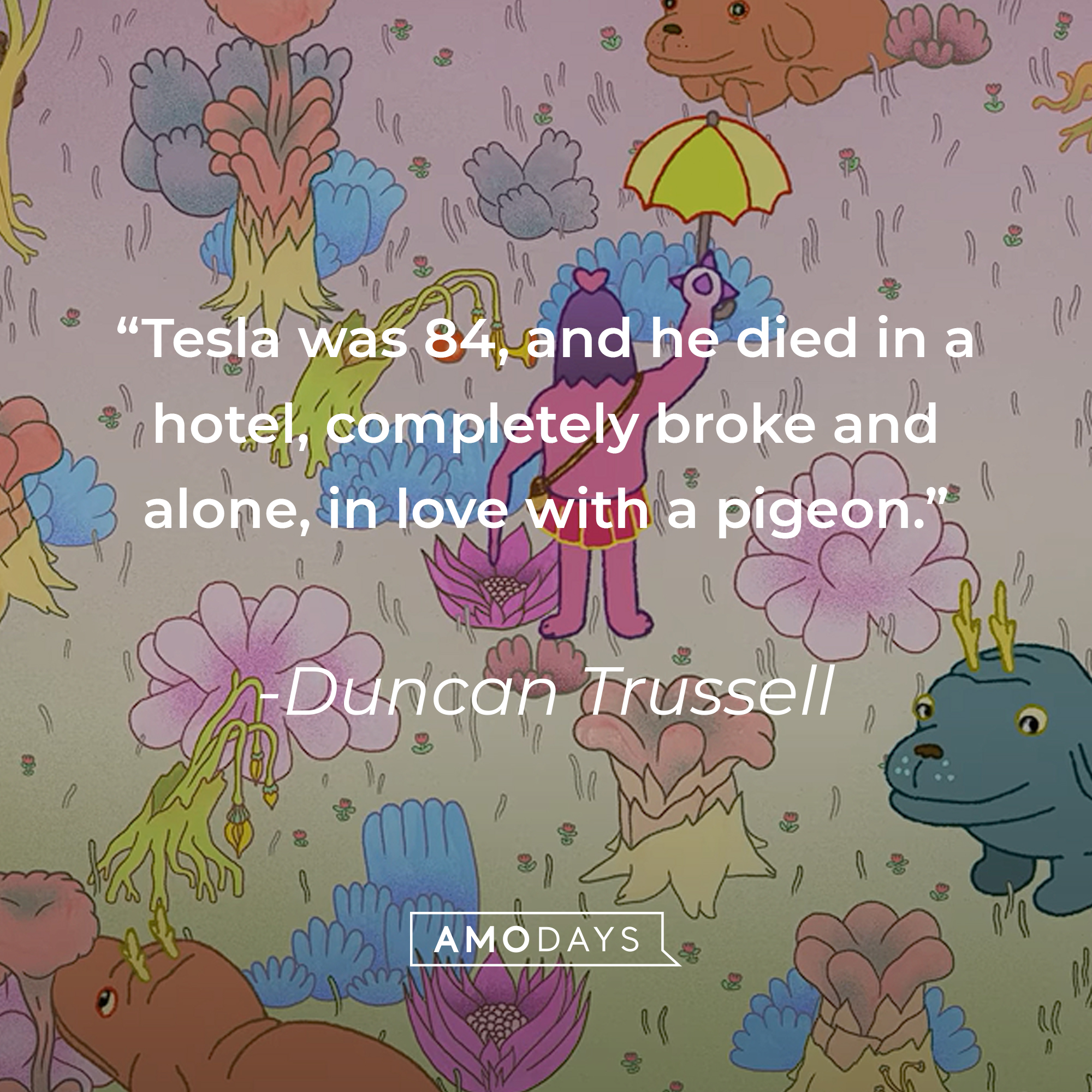 Duncan Trussell's quote: "Tesla was 84, and he died in a hotel, completely broke and alone, in love with a pigeon." | Source: youtube.com/Netflix