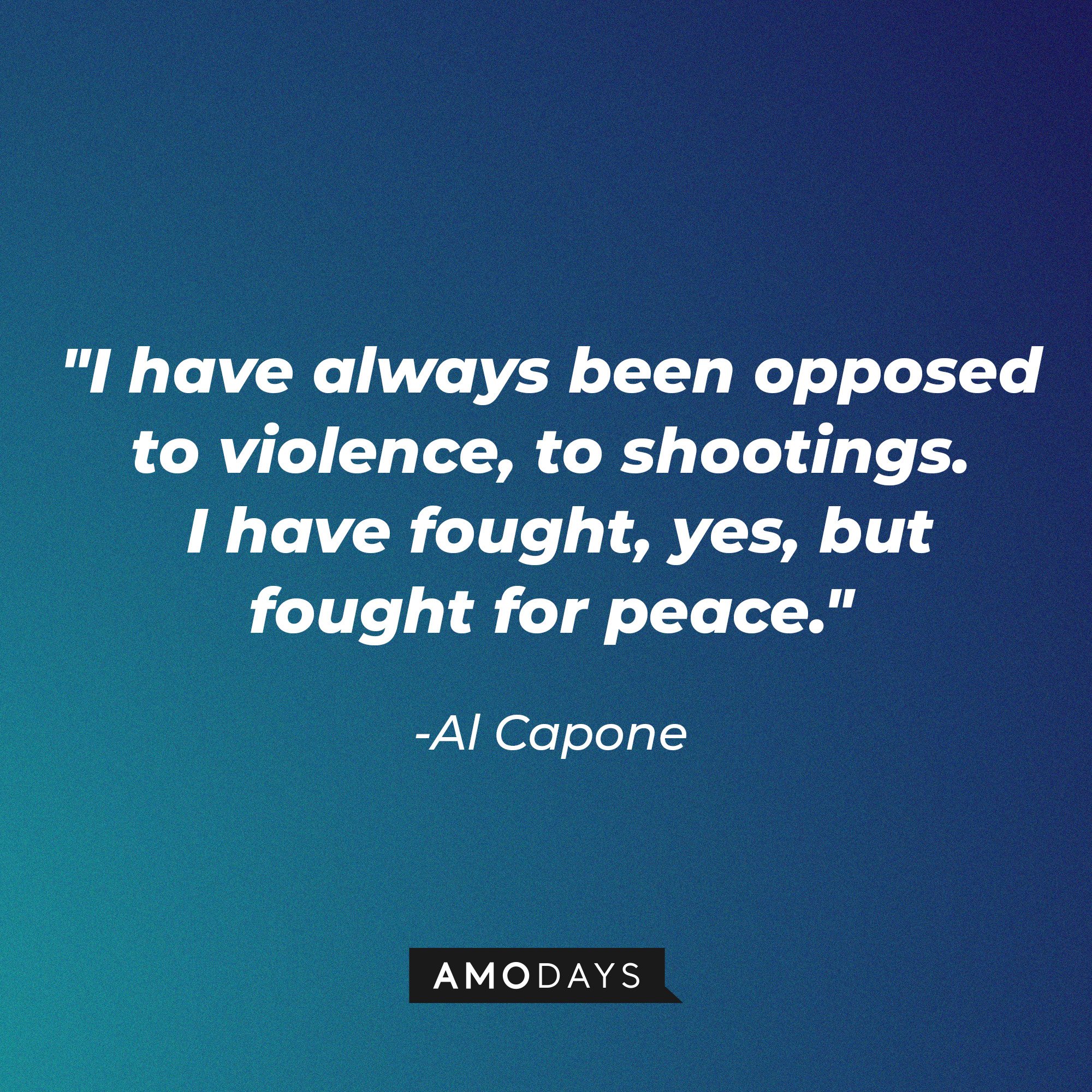 Al Capone’s quote: "I have always been opposed to violence, to shootings. I have fought, yes, but fought for peace." | Image: AmoDays