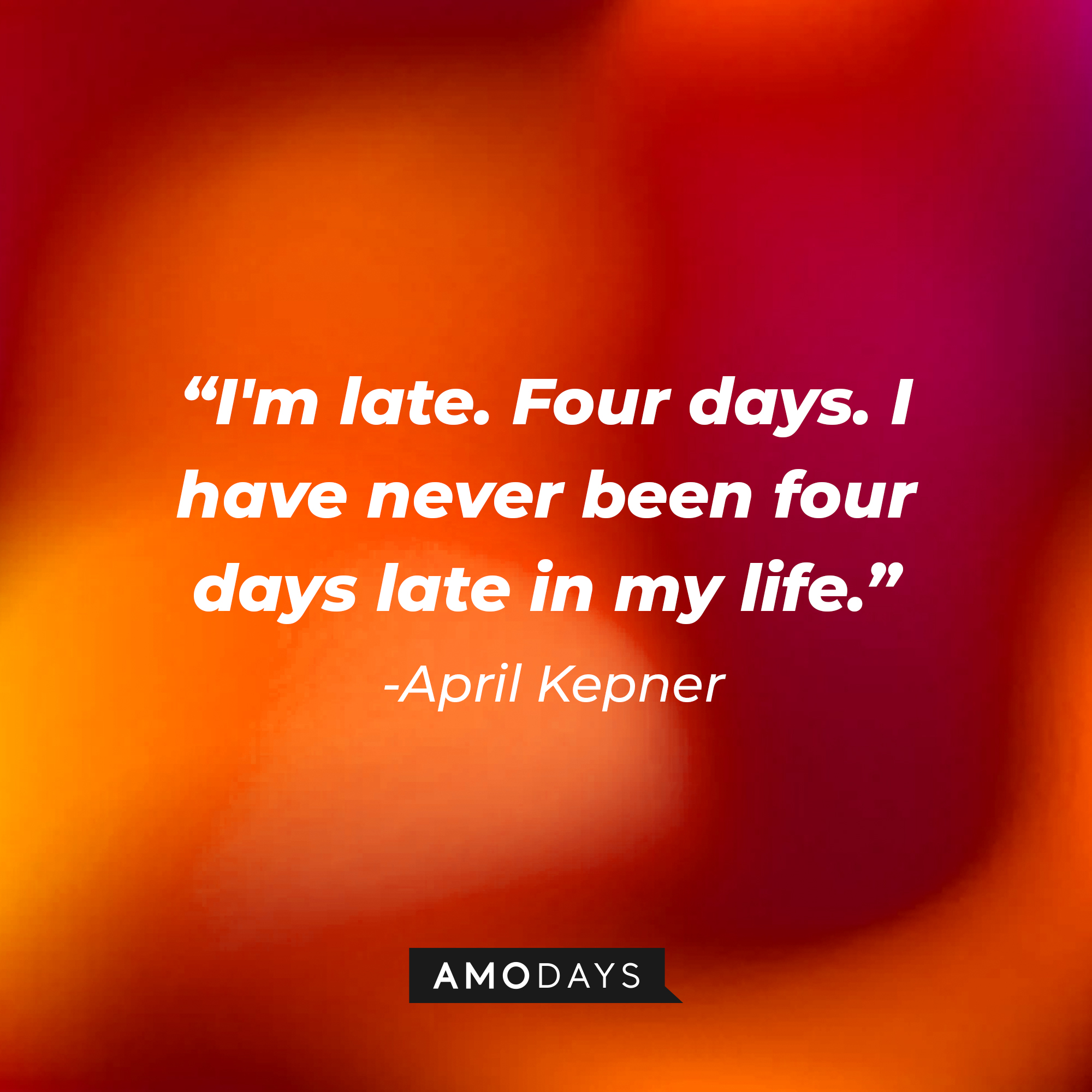 April Kepner's quote: "I'm late. Four days. I have never been four days late in my life." | Source: AmoDays