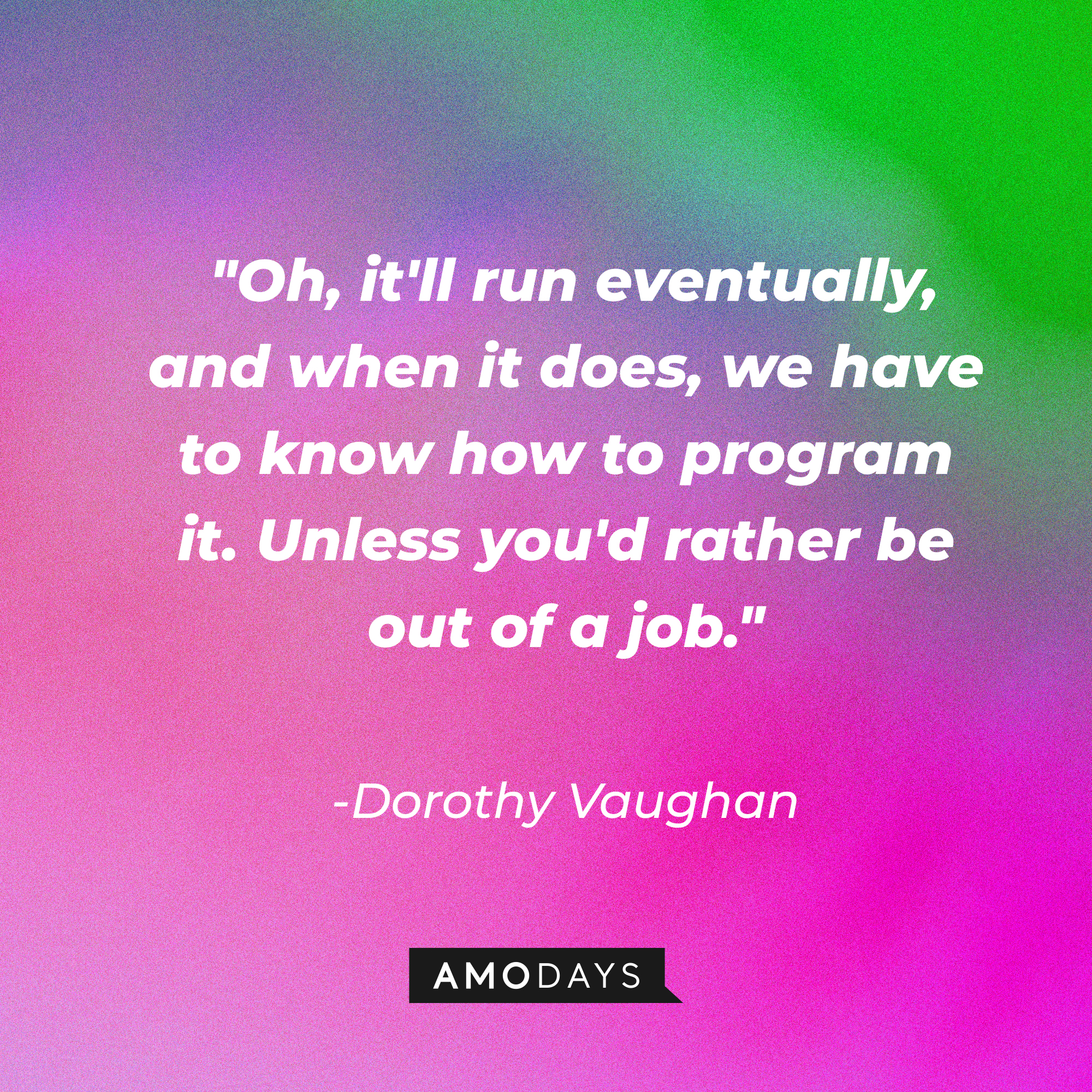 Dorothy Vaughan's quote: "Oh, it'll run eventually, and when it does, we have to know how to program it. Unless you'd rather be out of a job."  | Source: Amodays