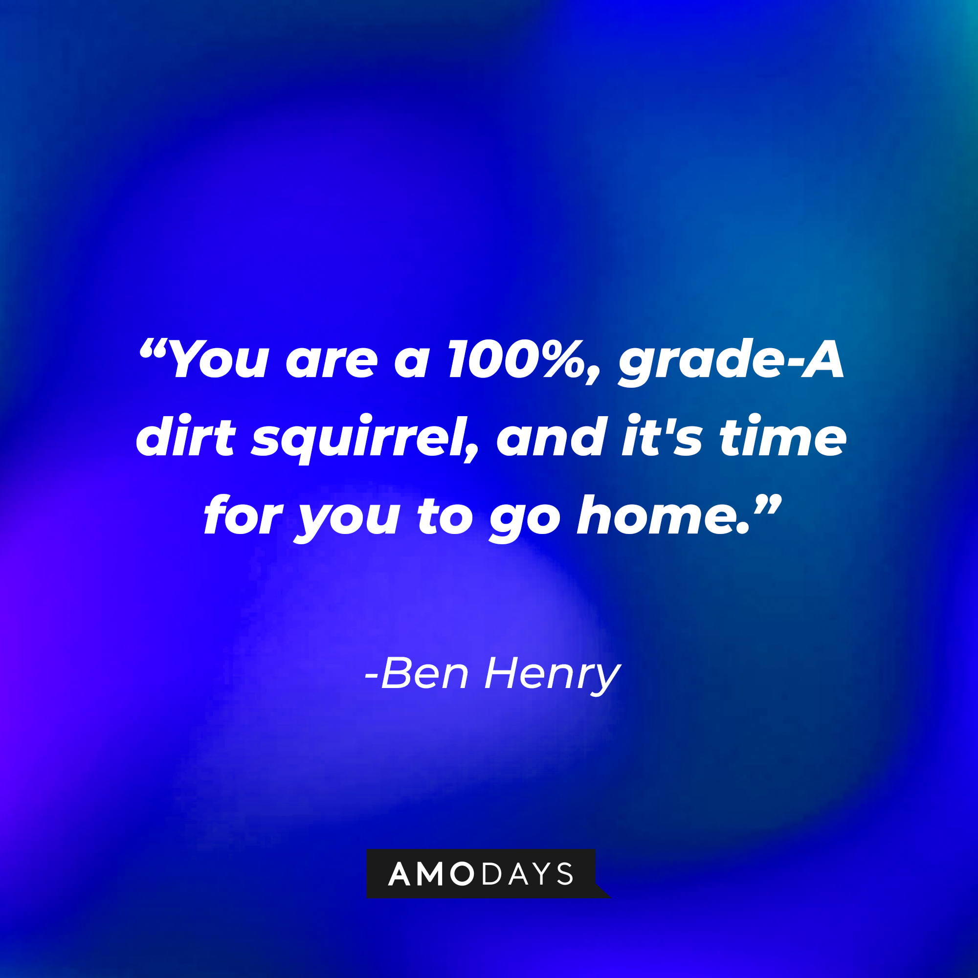 Ben Henry’s quote: "You are a 100%, grade-A dirt squirrel, and it's time for you to go home.” │Source: AmoDays