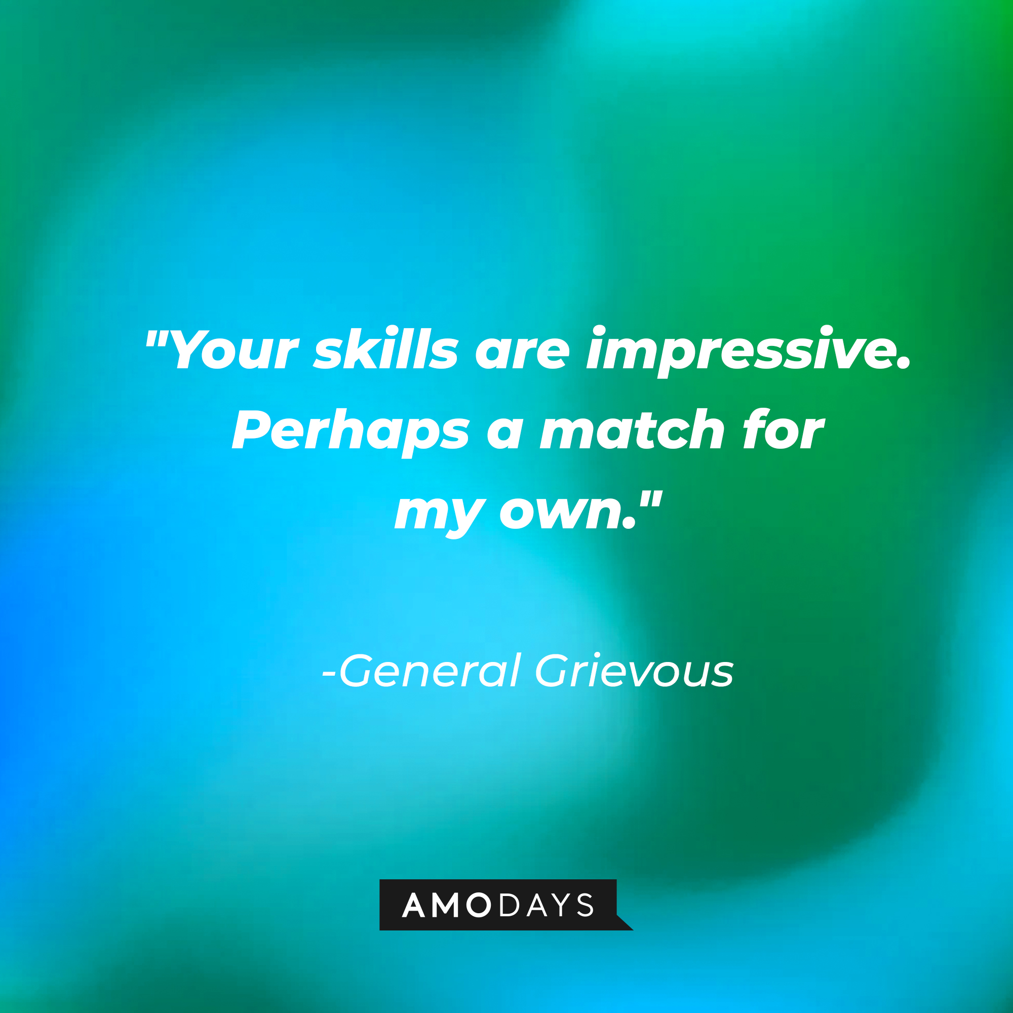 General Grievous' quote: "Your skills are impressive. Perhaps a match for my own." | Source: AmoDays