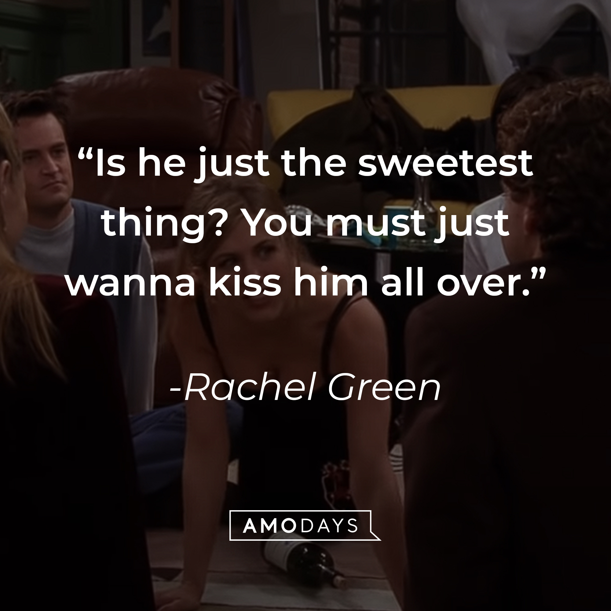 Rachel Green's quote: "Is he just the sweetest thing? You must just wanna kiss him all over." | Source: youtube.com/warnerbrostv