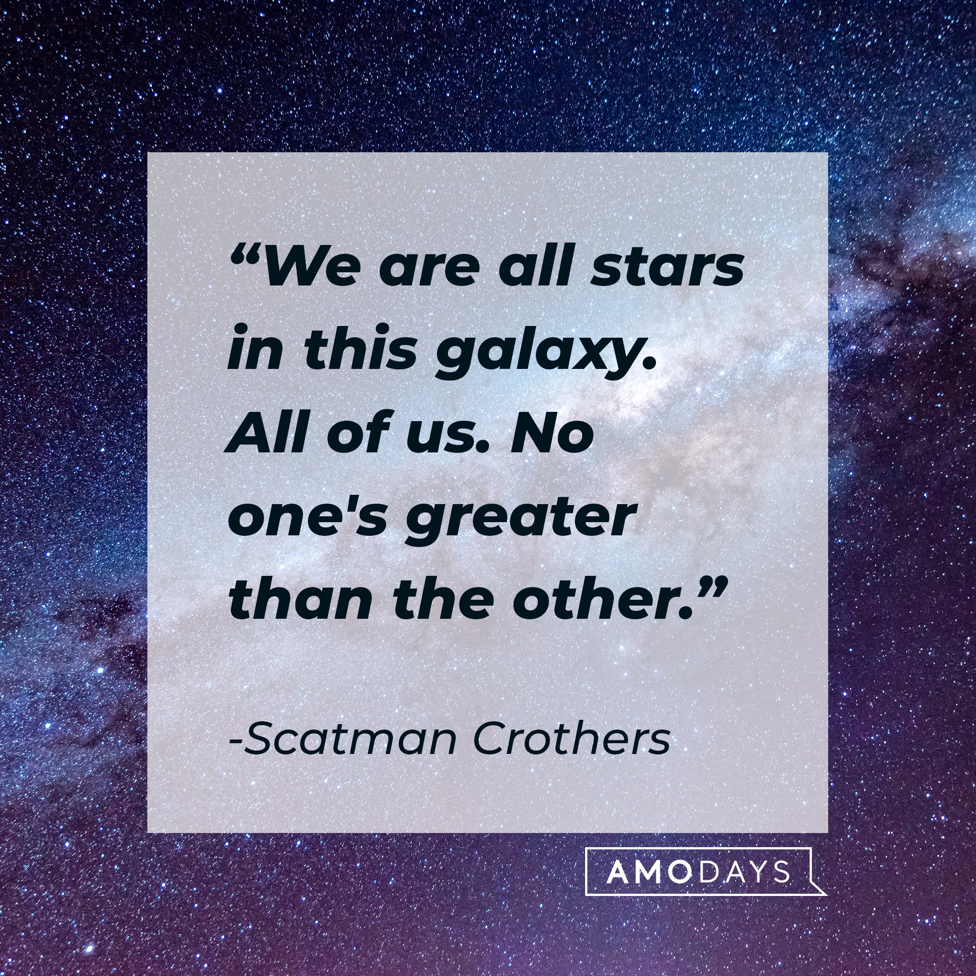 Scatman Crothers’s quote: "We are all stars in this galaxy. All of us. No one's greater than the other."  | Image: AmoDays