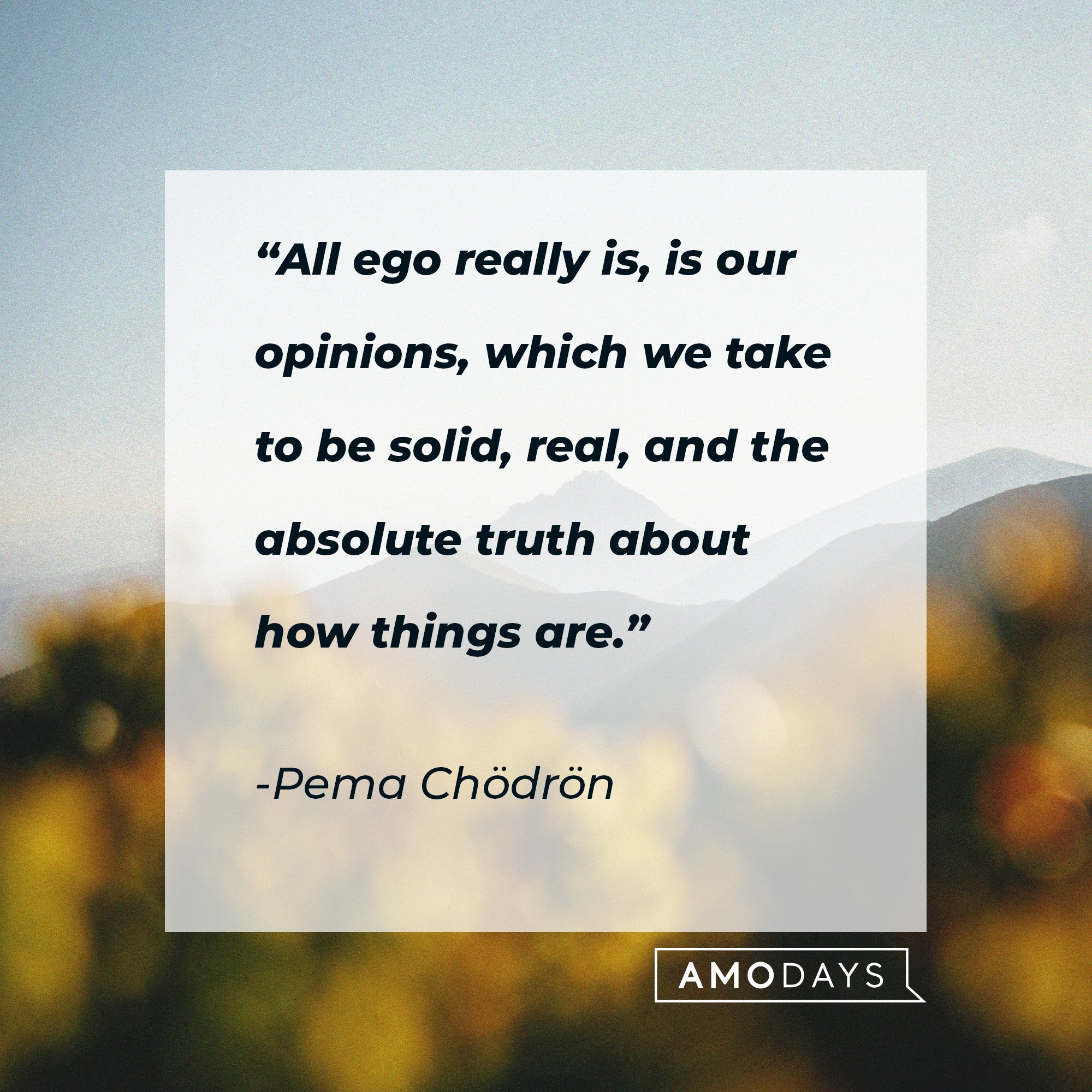 Pema Chödrön's quote: “All ego really is, is our opinions, which we take to be solid, real, and the absolute truth about how things are.” | Image: AmoDays