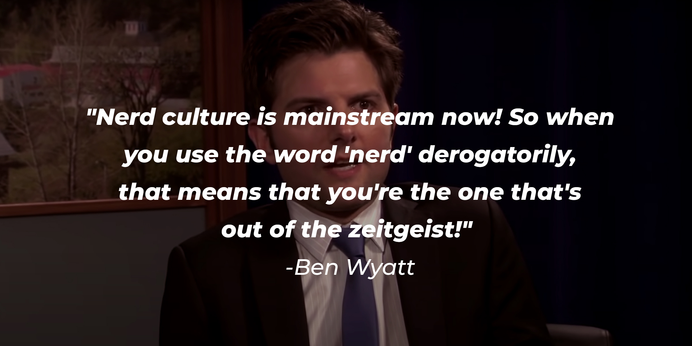 A photo of Ben Wyatt with his quote, "Nerd culture is mainstream now! So when you use the word 'nerd' derogatorily, that means that you're the one that's out of the zeitgeist!" | Source: youtube.com/ParksandRecreation