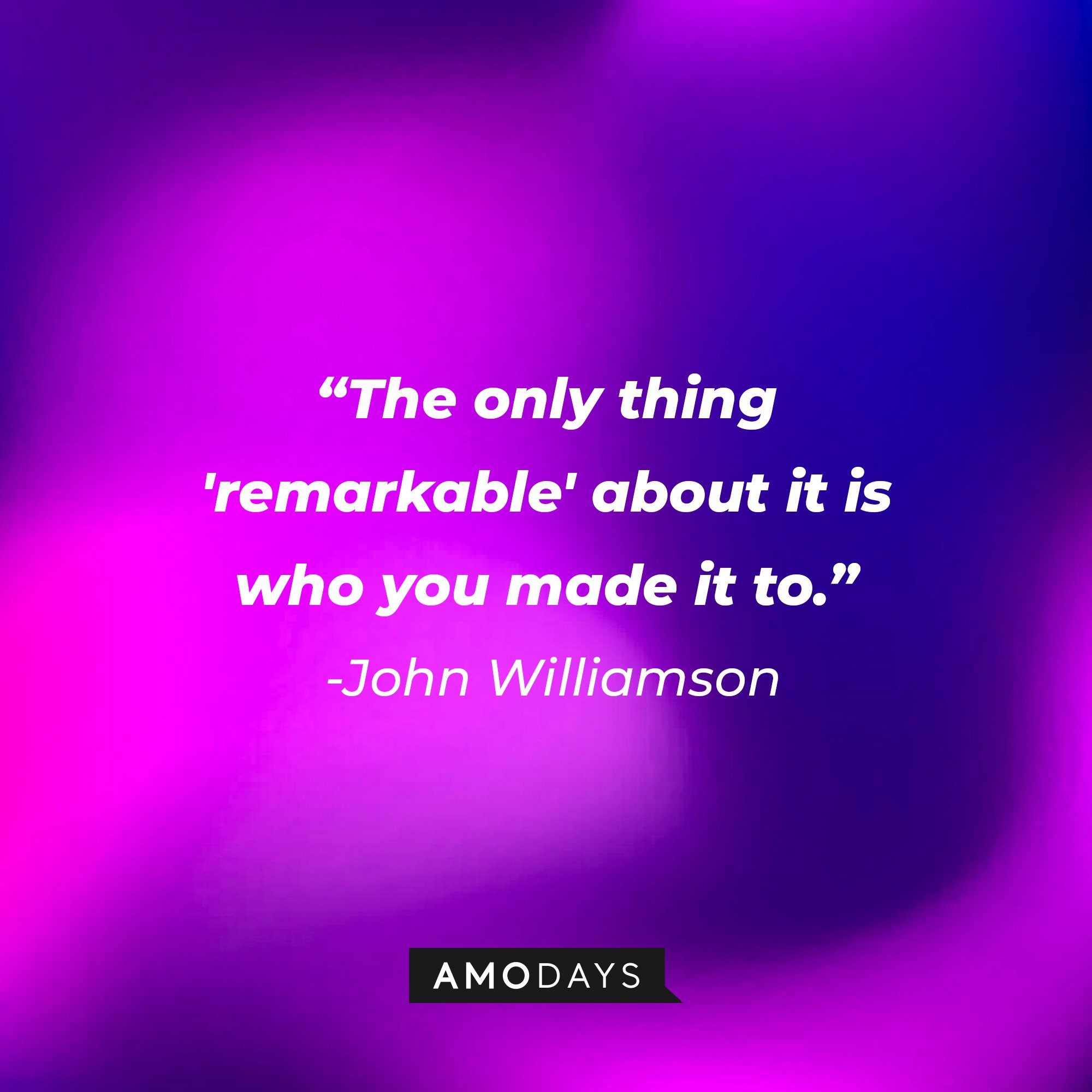  John Williamson’s quote: "The only thing 'remarkable' about it is who you made it to." | Image: AmoDays