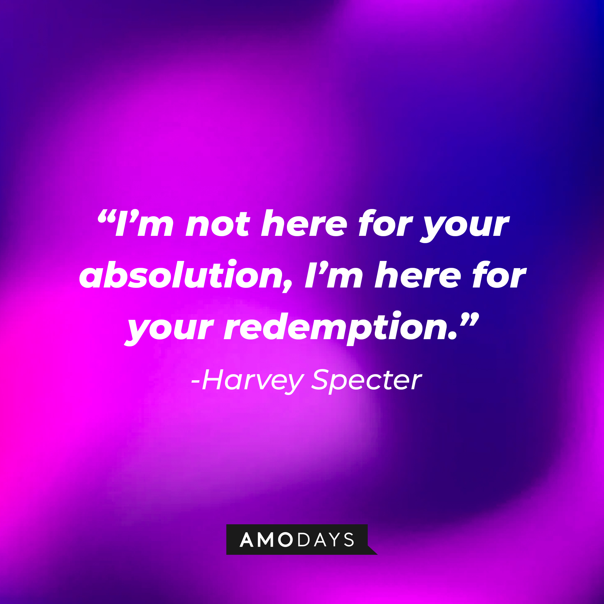 Harvey Specter's quote from "Suits" : "I'm not here for your absolution, I'm here for your redemption." | Source: Amodays