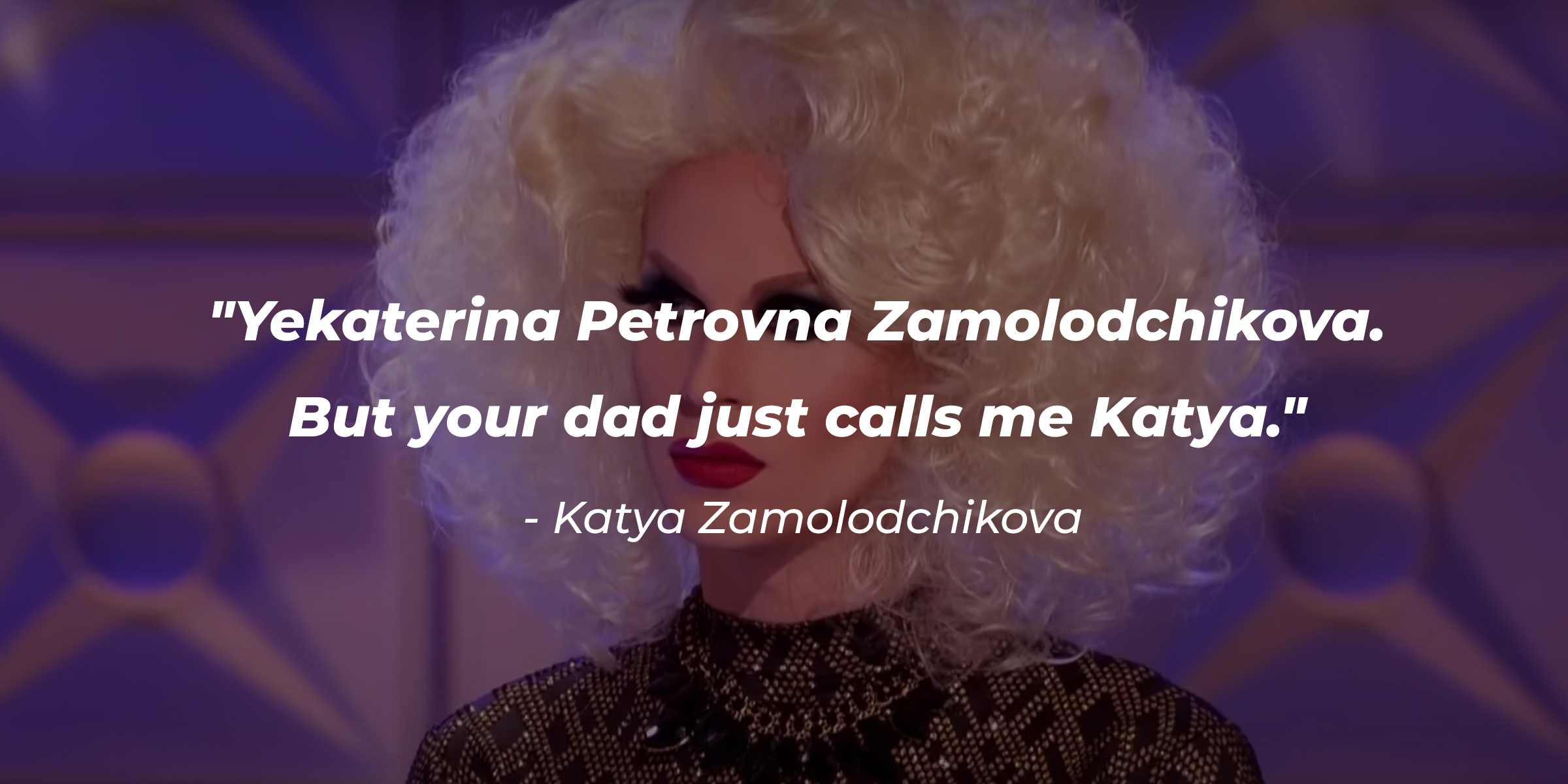 Katya Zamolodchikova, with her quote: "Yekaterina Petrovna Zamolodchikova. But your dad just calls me Katya." | Source: youtube.com/rupaulsdragrace"