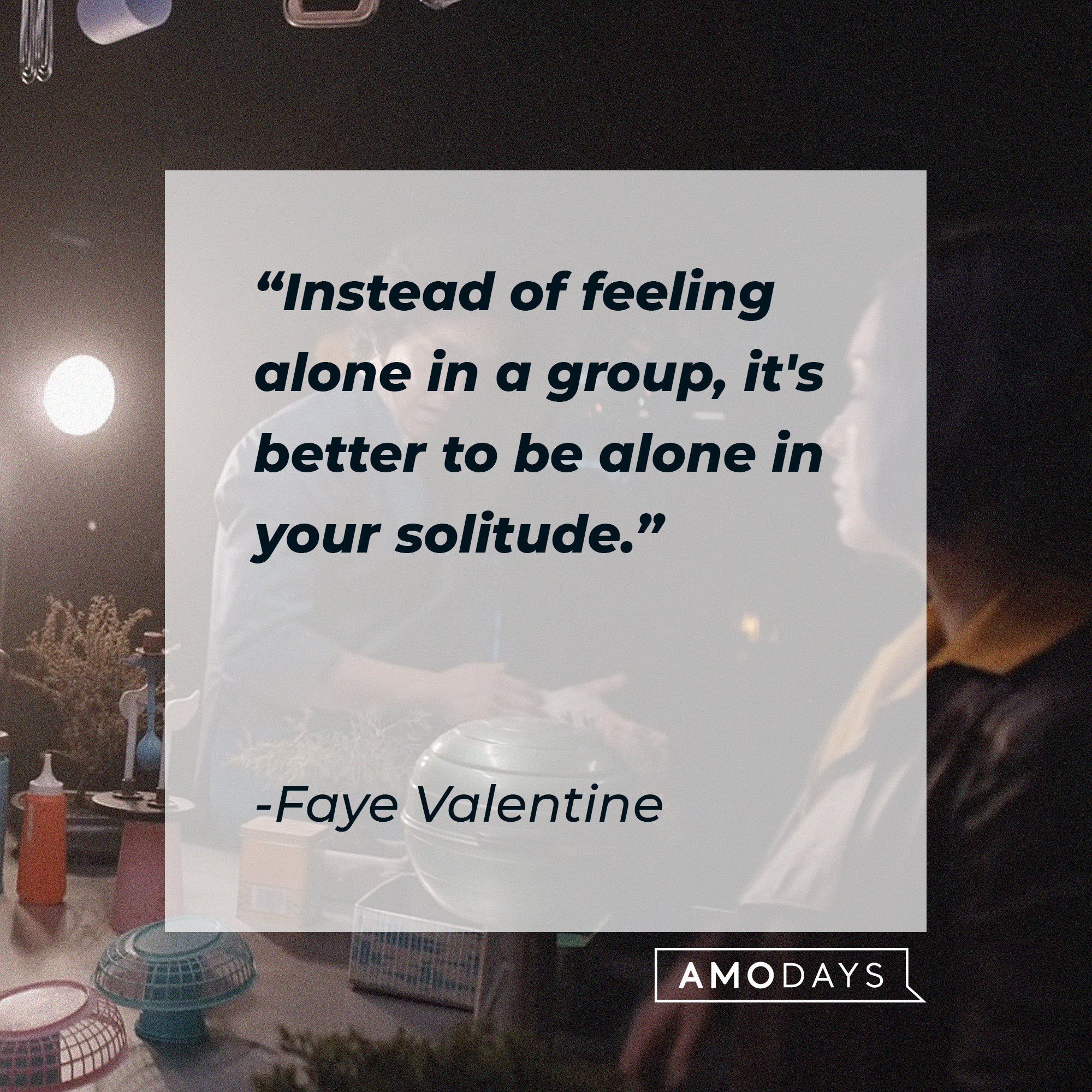  Faye Valentine’s quote: "Instead of feeling alone in a group, it's better to be alone in your solitude." | Image: AmoDays
