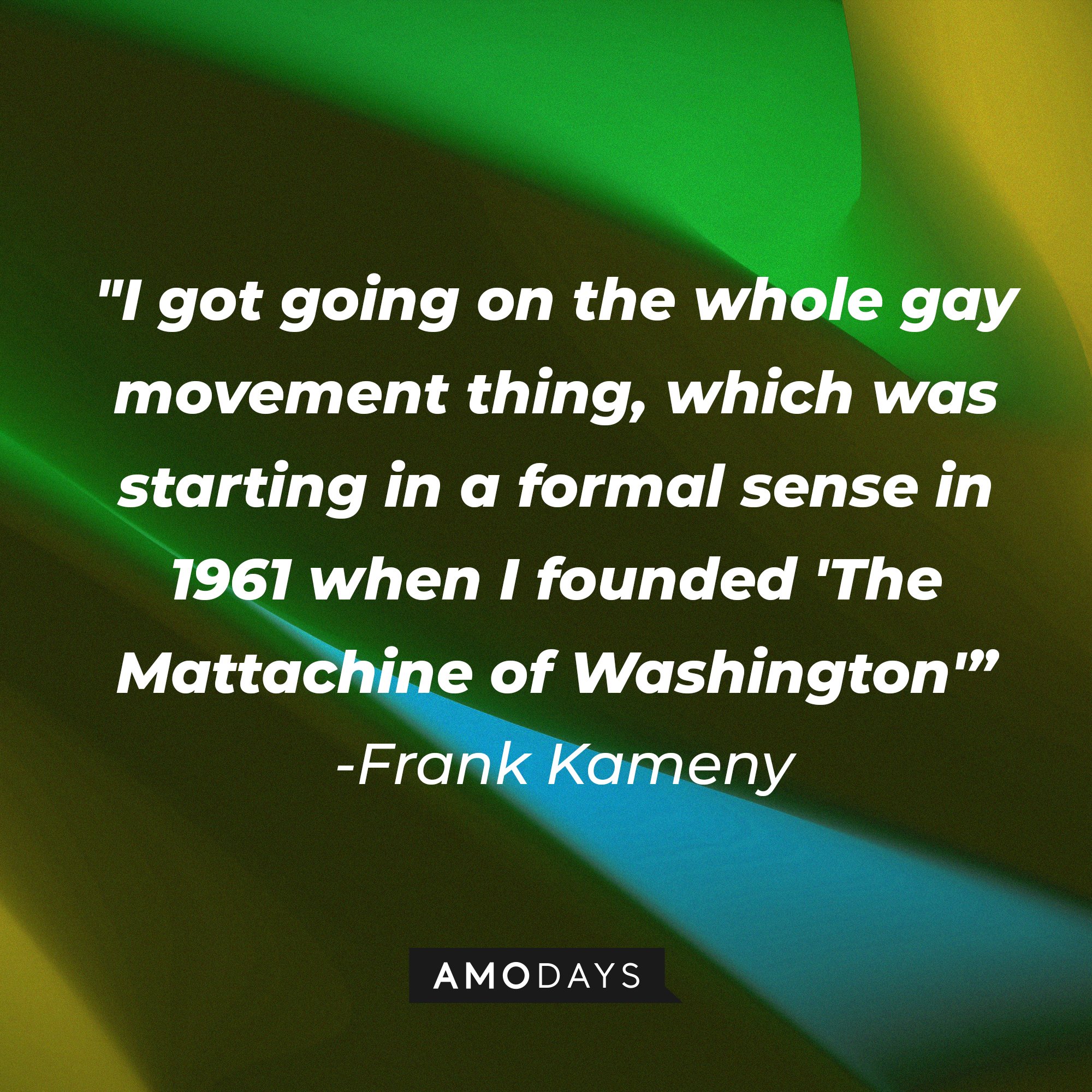 Frank Kameny's quote: "I got going on the whole gay movement thing, which was starting in a formal sense in 1961 when I founded 'The Mattachine  of Washington'” | Image: AmoDays