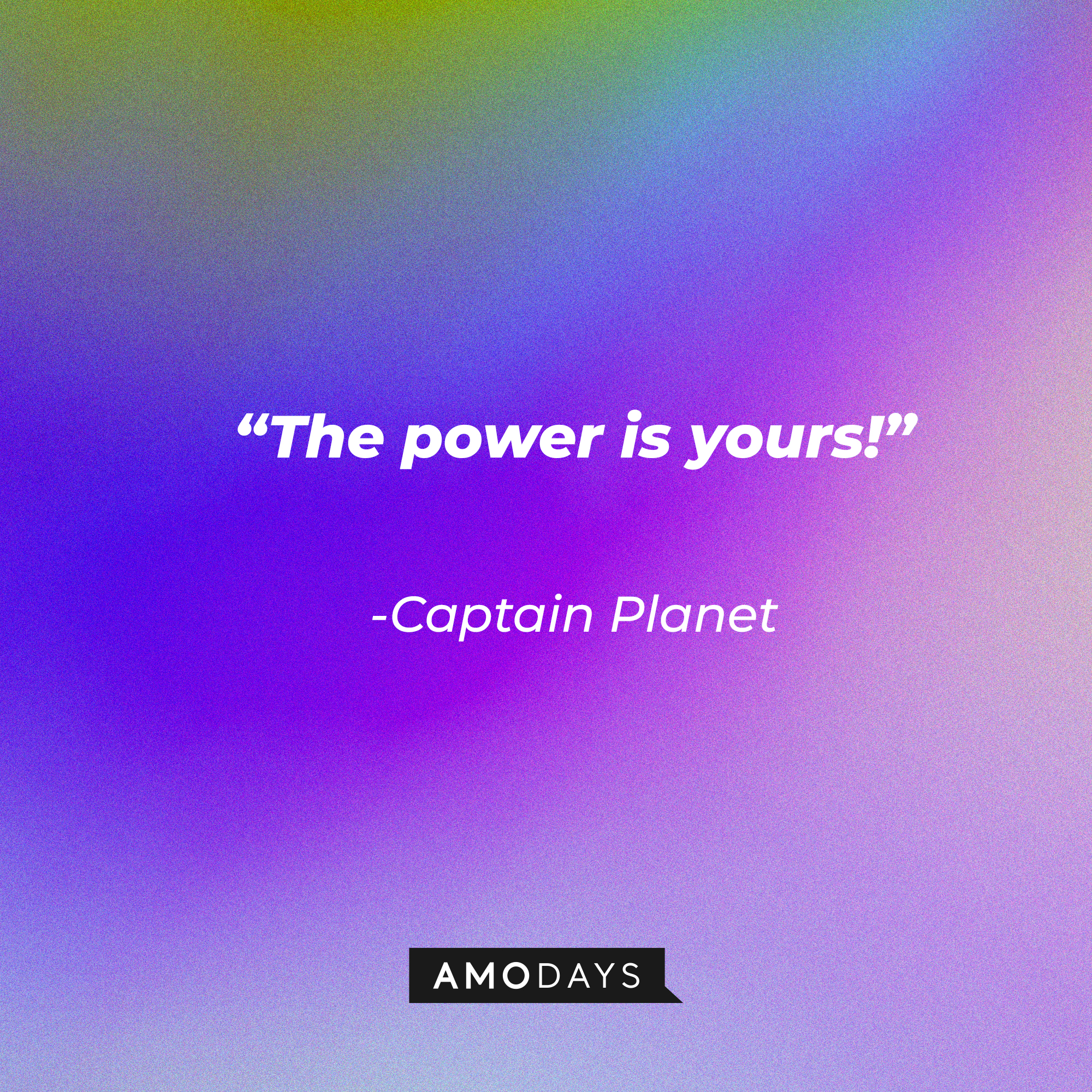 Captain Planet's quote: “The power is yours!” | Source: Amodays