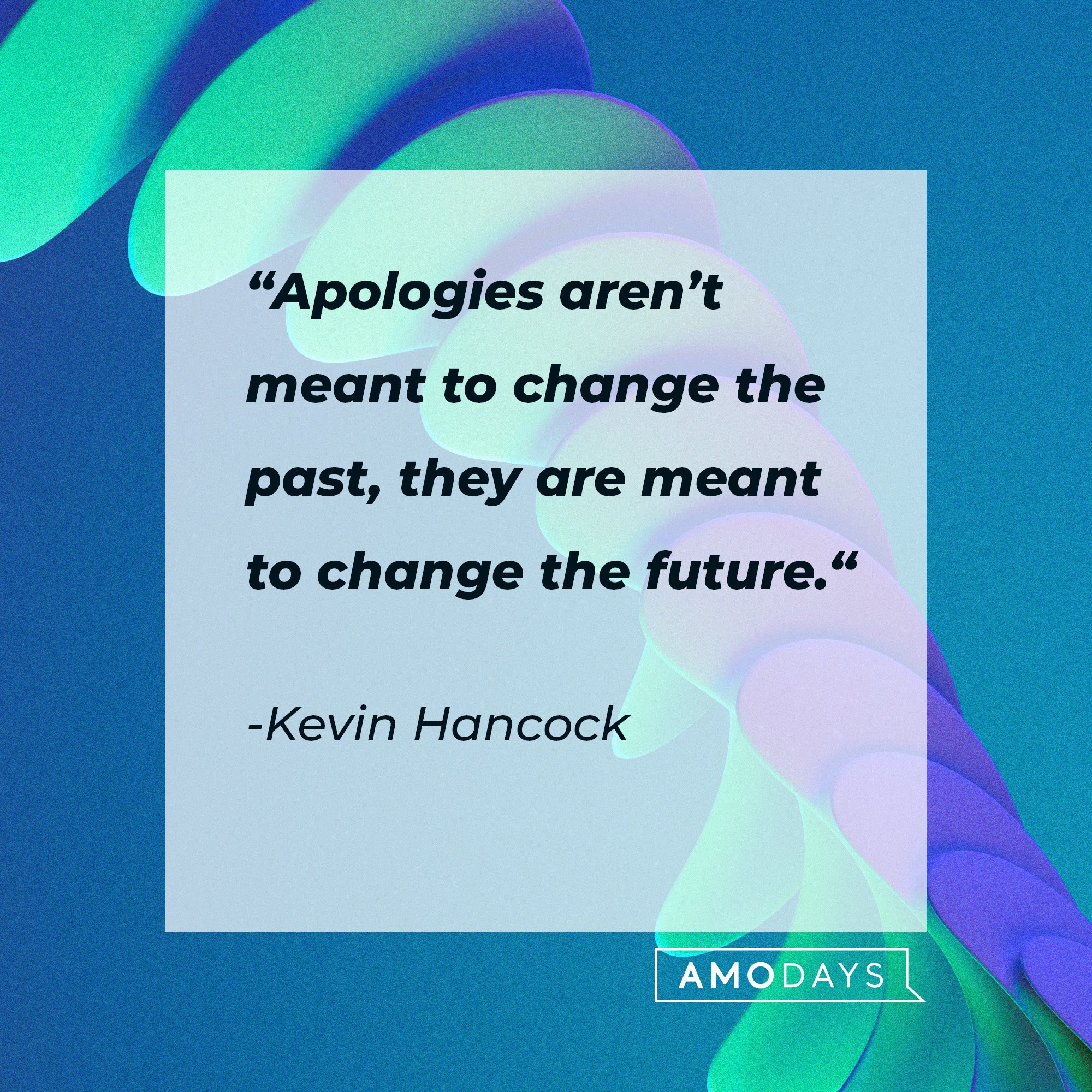  Kevin Hancock's quote: “Apologies aren’t meant to change the past, they are meant to change the future.“ | Image: AmoDays