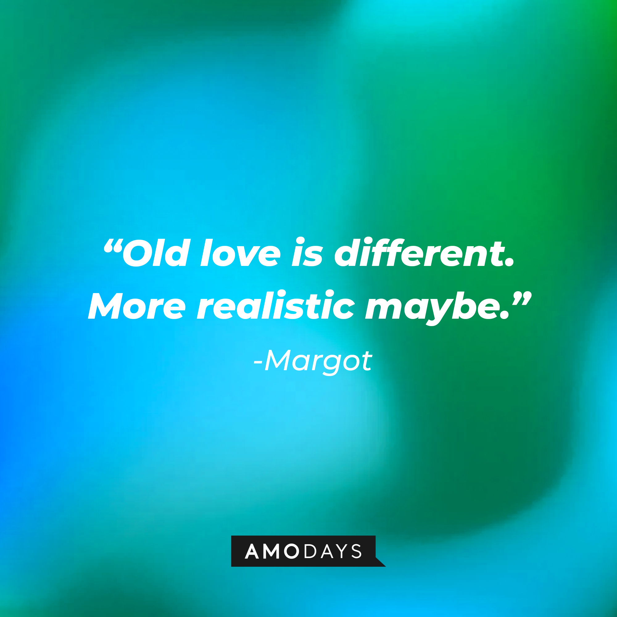 Margot’s quote from “Modern Love”: “Old love is different. More realistic maybe.”  | Source: AmoDays
