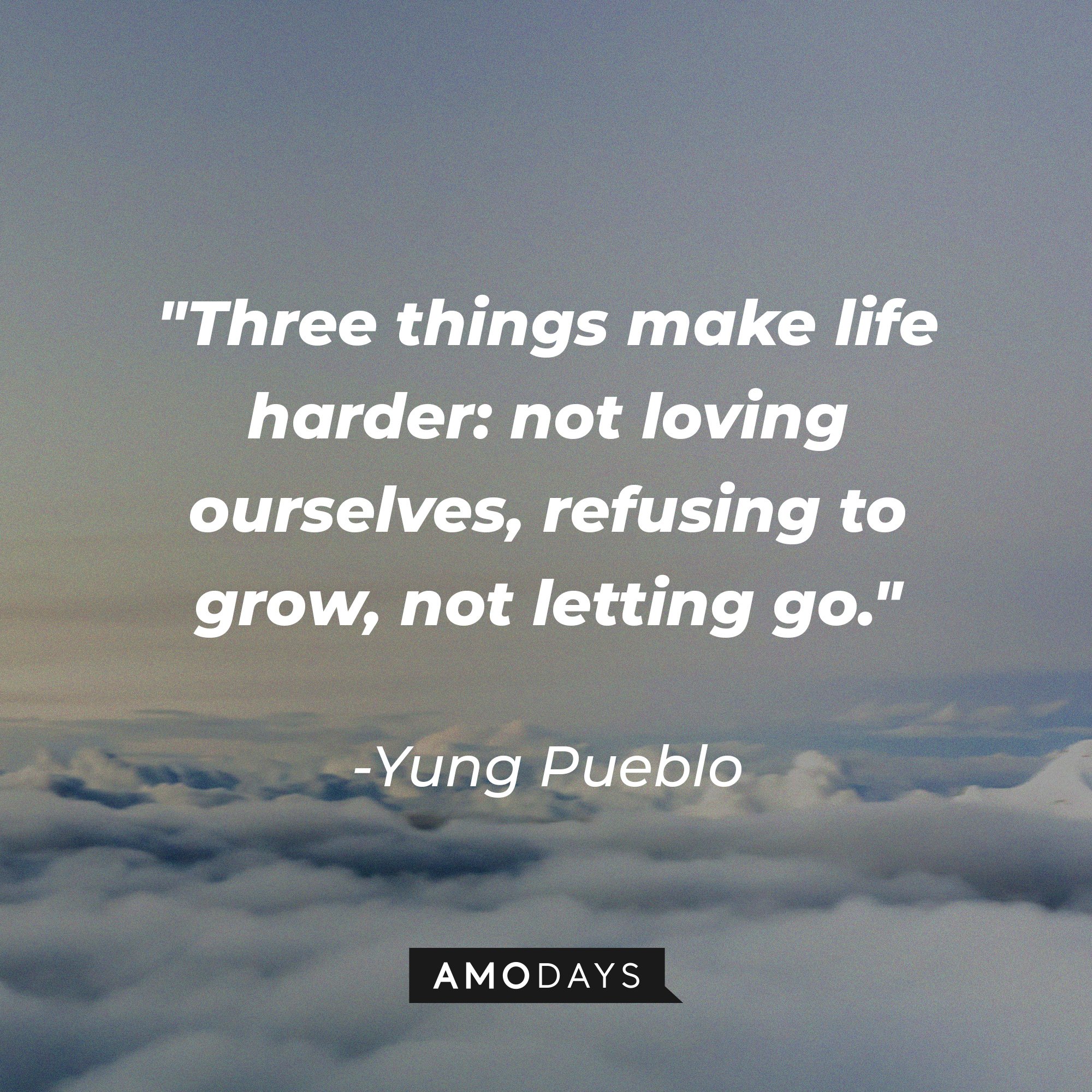 Yung Pueblo's quote "Three things make life harder: not loving yourself refusing to grow, not letting go." | Source: Unsplash.com