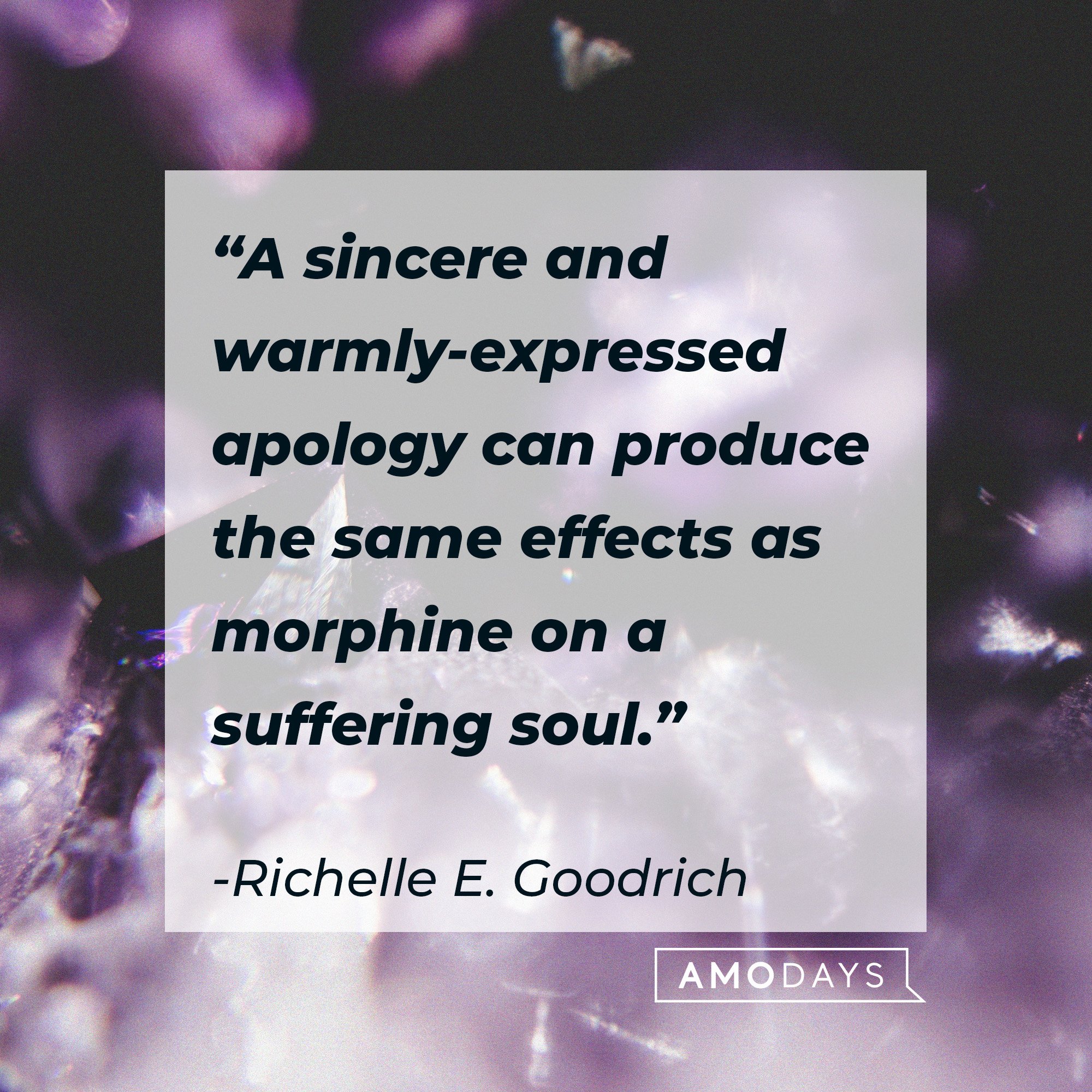  “A sincere and warmly-expressed apology can produce the same effects as morphine on a suffering soul.” | Image: Richelle E. Goodrich